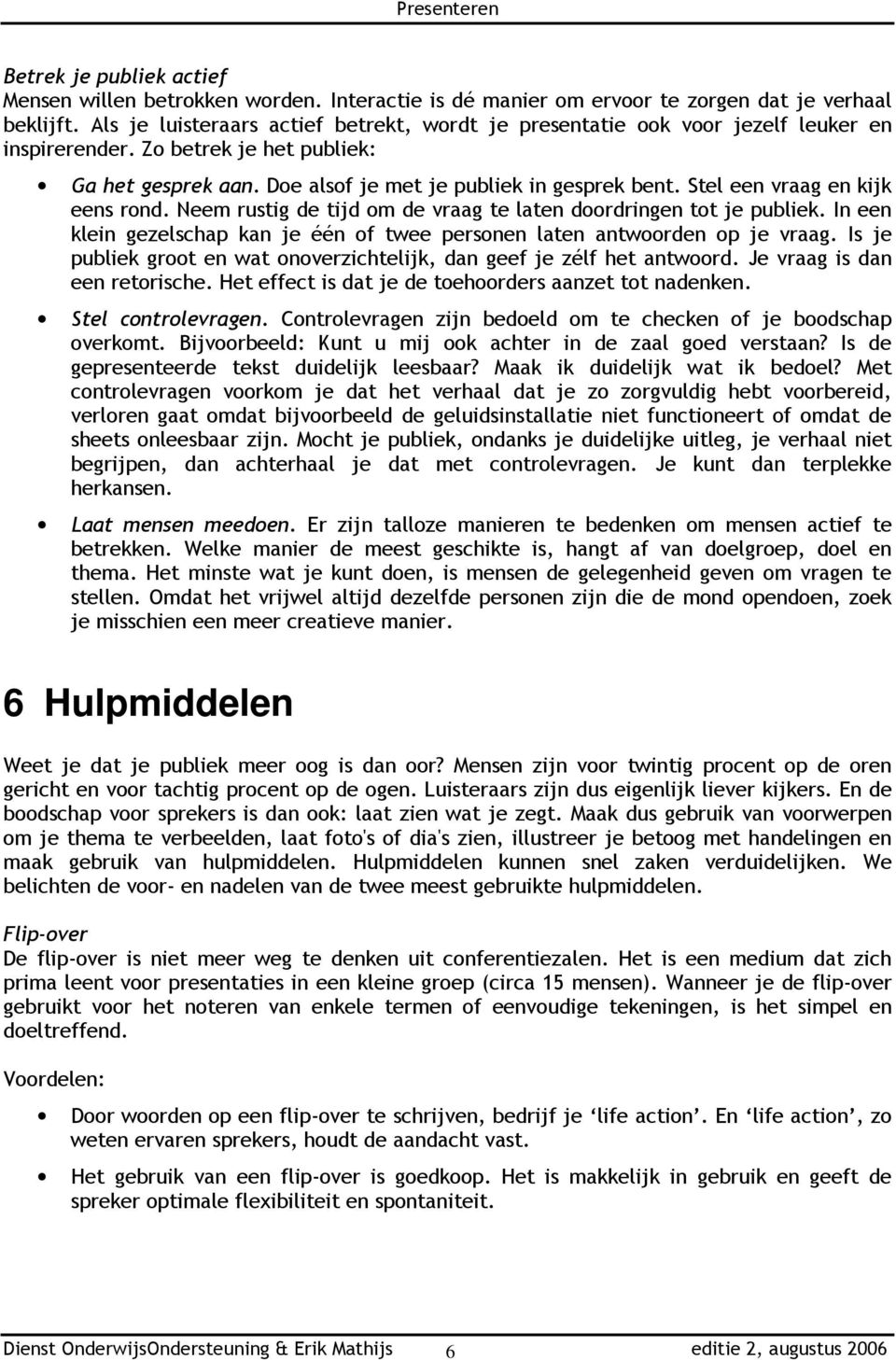 Stel een vraag en kijk eens rond. Neem rustig de tijd om de vraag te laten doordringen tot je publiek. In een klein gezelschap kan je één of twee personen laten antwoorden op je vraag.