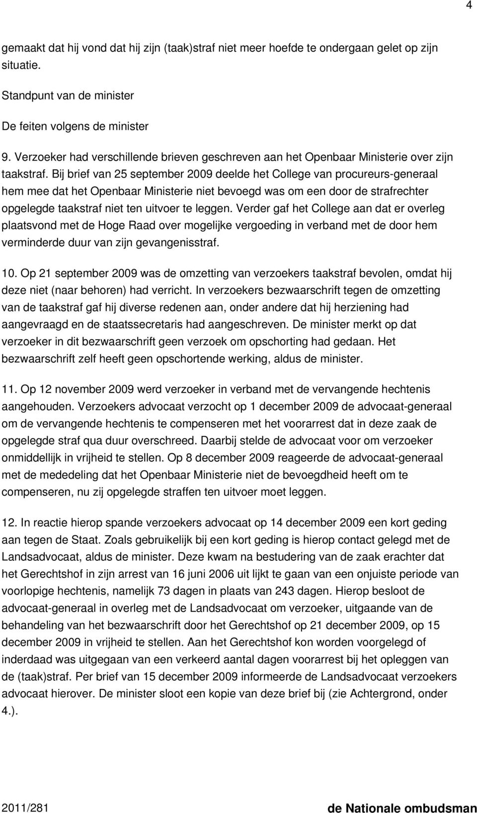 Bij brief van 25 september 2009 deelde het College van procureurs-generaal hem mee dat het Openbaar Ministerie niet bevoegd was om een door de strafrechter opgelegde taakstraf niet ten uitvoer te