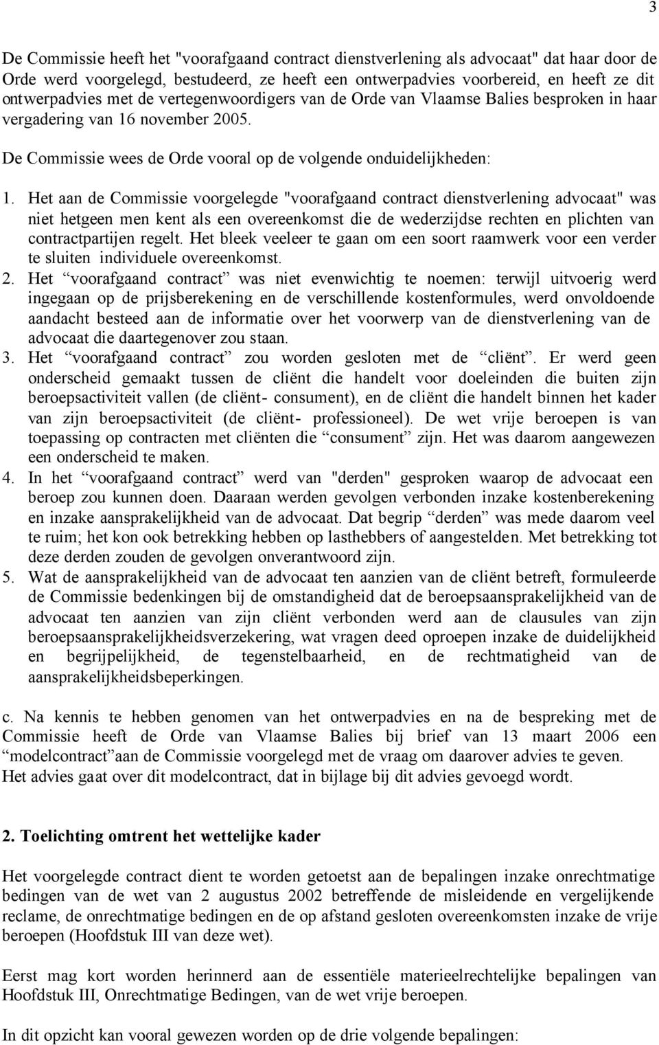 Het aan de Commissie voorgelegde "voorafgaand contract dienstverlening advocaat" was niet hetgeen men kent als een overeenkomst die de wederzijdse rechten en plichten van contractpartijen regelt.