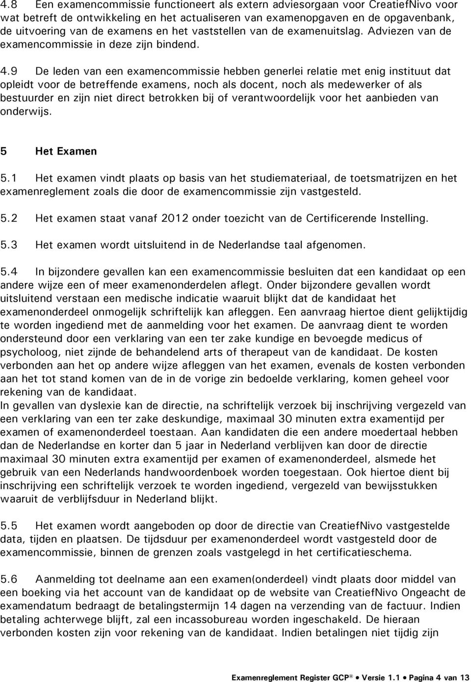 9 De leden van een examencommissie hebben generlei relatie met enig instituut dat opleidt voor de betreffende examens, noch als docent, noch als medewerker of als bestuurder en zijn niet direct