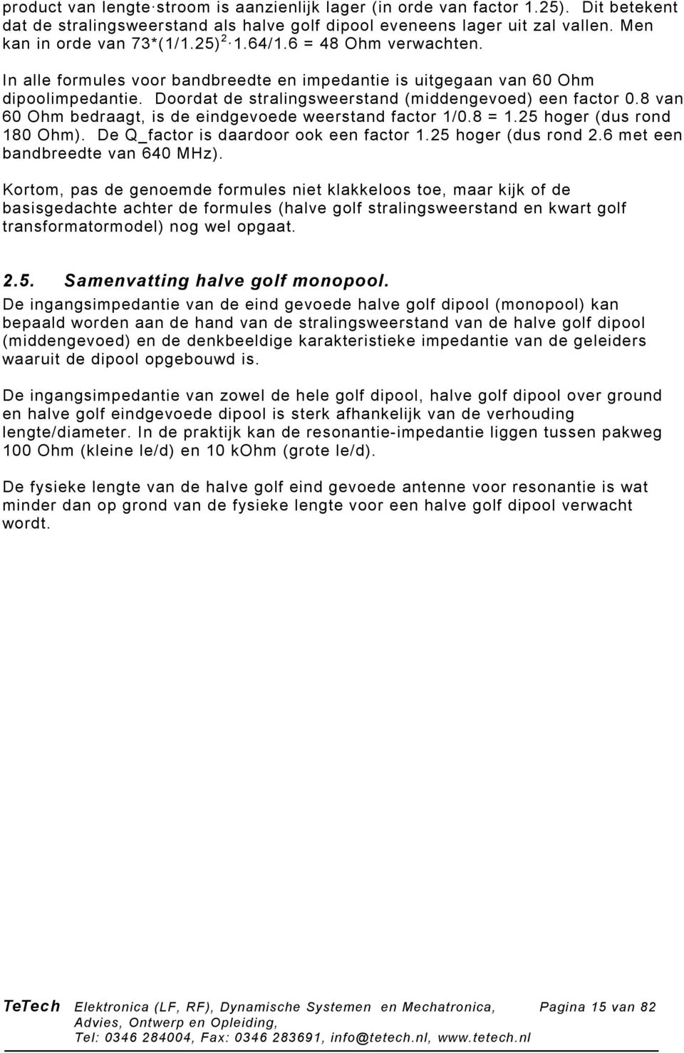 8 van 60 Ohm bedraagt, is de eindgevoede weerstand factor 1/0.8 = 1.25 hoger (dus rond 180 Ohm). De Q_factor is daardoor ook een factor 1.25 hoger (dus rond 2.6 met een bandbreedte van 640 MHz).