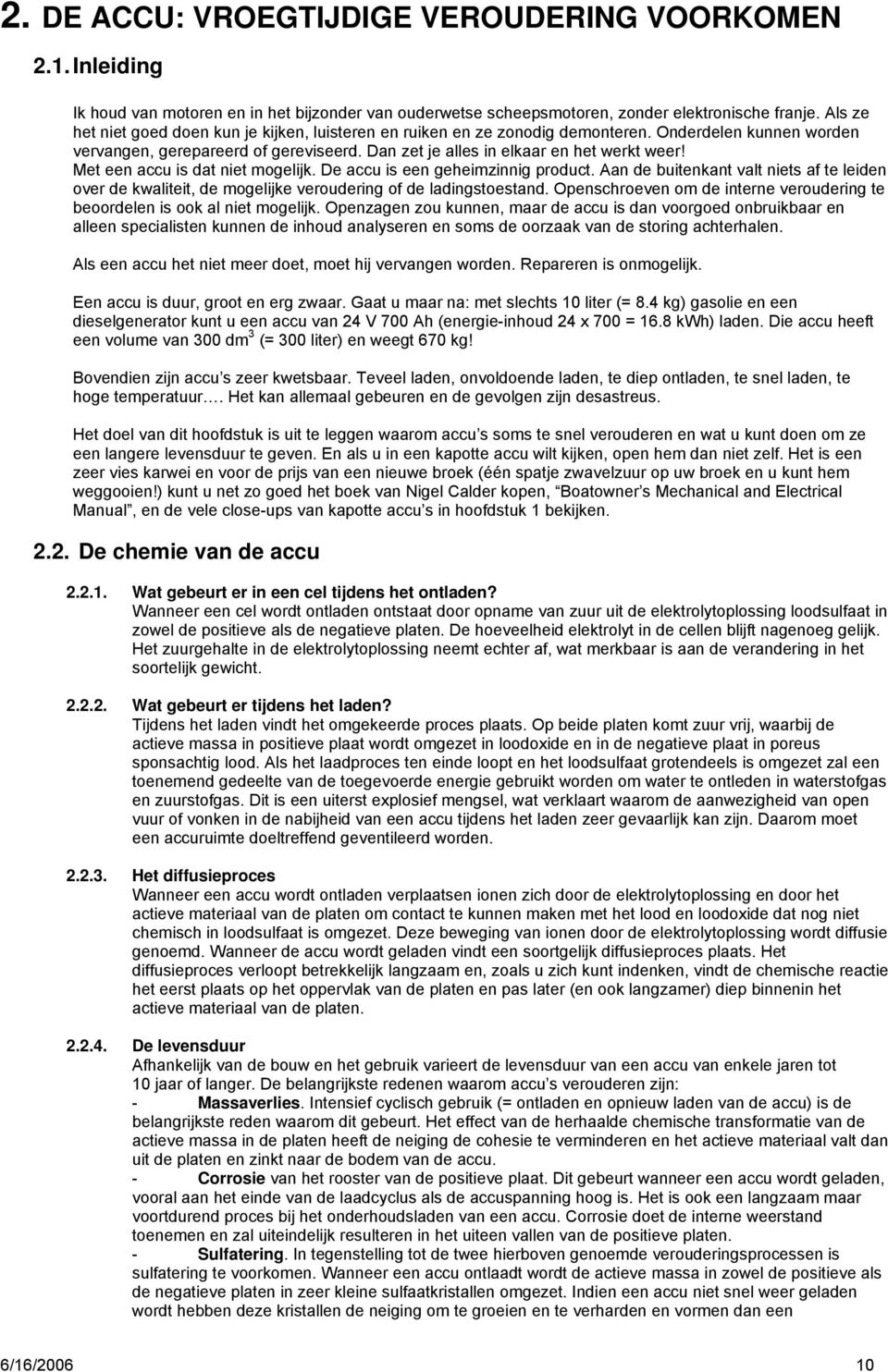 Met een accu is dat niet mogelijk. De accu is een geheimzinnig product. Aan de buitenkant valt niets af te leiden over de kwaliteit, de mogelijke veroudering of de ladingstoestand.