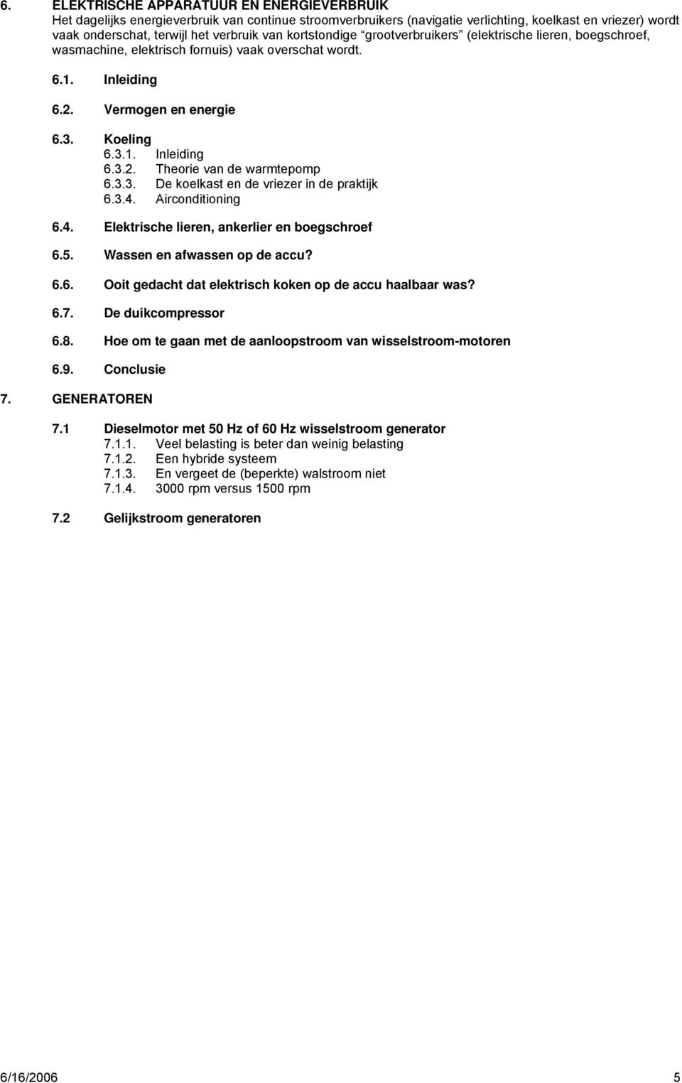 3.3. De koelkast en de vriezer in de praktijk 6.3.4. Airconditioning 6.4. Elektrische lieren, ankerlier en boegschroef 6.5. Wassen en afwassen op de accu? 6.6. Ooit gedacht dat elektrisch koken op de accu haalbaar was?