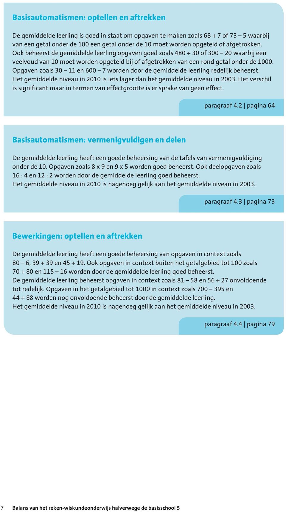 Opgaven zoals 30 11 en 600 7 worden door de gemiddelde leerling redelijk beheerst. Het gemiddelde niveau in 2010 is iets lager dan het gemiddelde niveau in 2003.