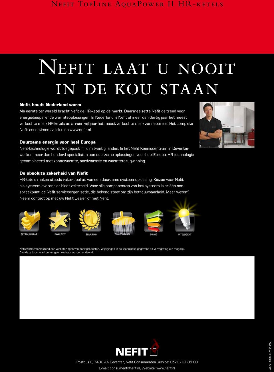 In Nederland is Nefit al meer dan dertig jaar het meest verkochte merk HR-ketels en al ruim vijf jaar het meest verkochte merk zonneboilers. Het complete Nefit-assortiment vindt u op www.nefit.nl.