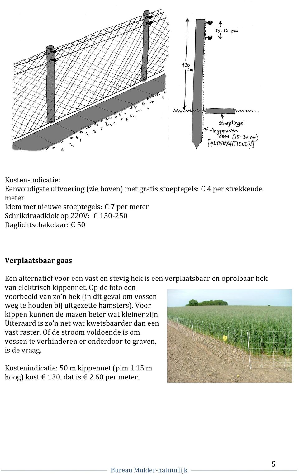 Op de foto een voorbeeld van zo n hek (in dit geval om vossen weg te houden bij uitgezette hamsters). Voor kippen kunnen de mazen beter wat kleiner zijn.