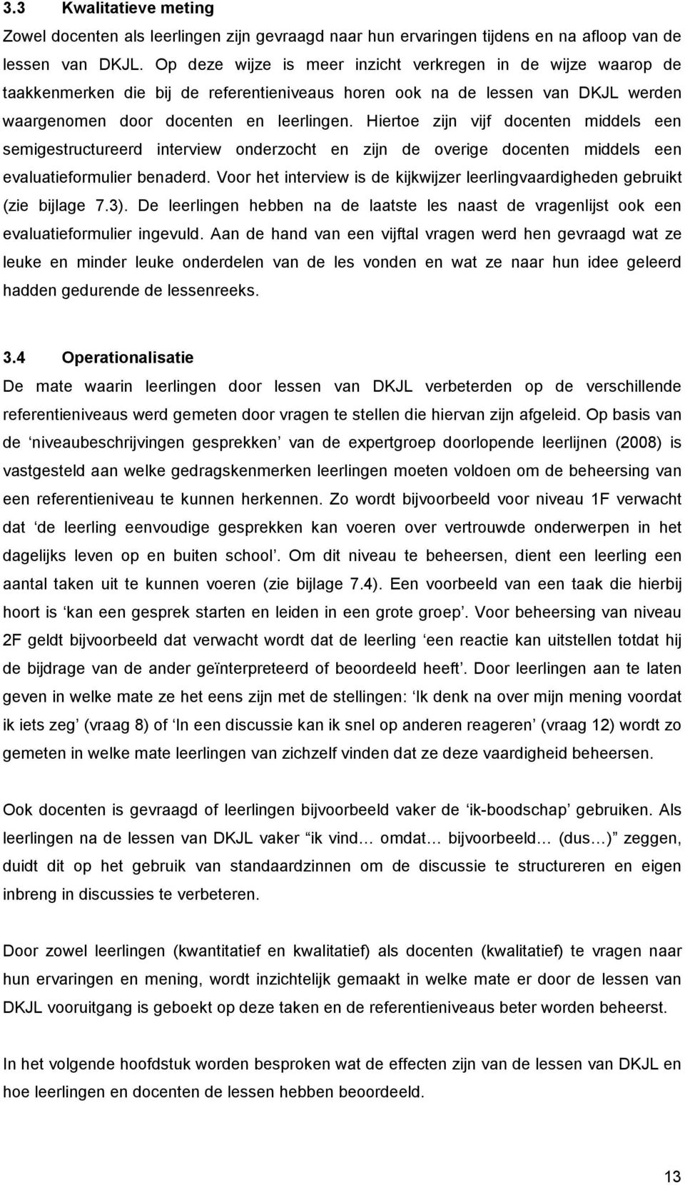 Hiertoe zijn vijf docenten middels een semigestructureerd interview onderzocht en zijn de overige docenten middels een evaluatieformulier benaderd.