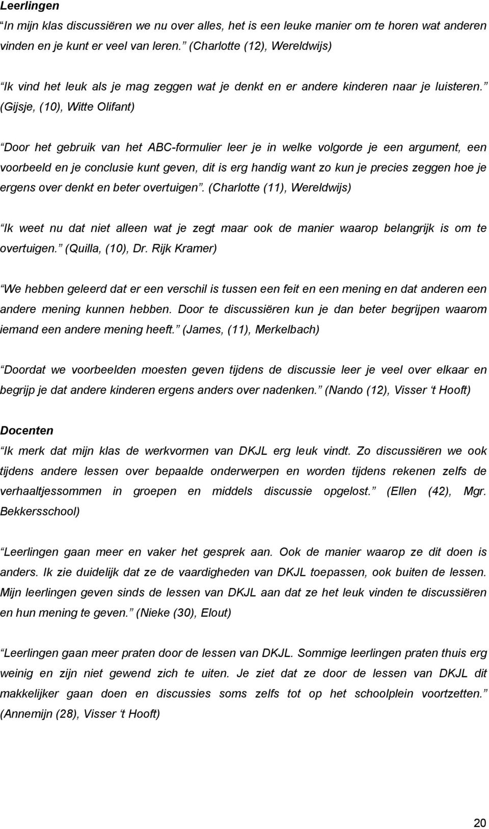 (Gijsje, (10), Witte Olifant) Door het gebruik van het ABC-formulier leer je in welke volgorde je een argument, een voorbeeld en je conclusie kunt geven, dit is erg handig want zo kun je precies