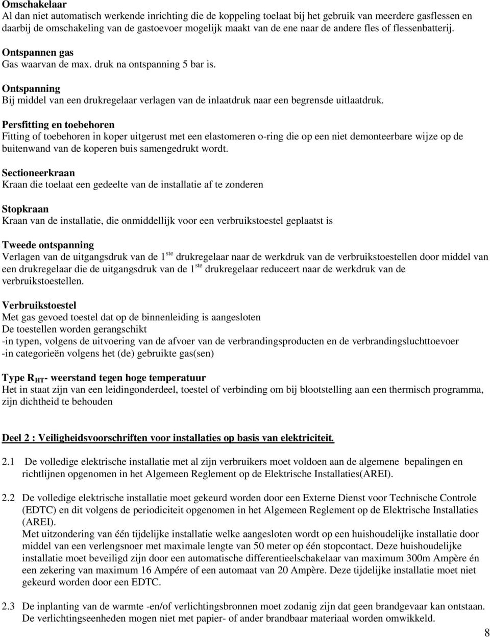 Ontspanning Bij middel van een drukregelaar verlagen van de inlaatdruk naar een begrensde uitlaatdruk.