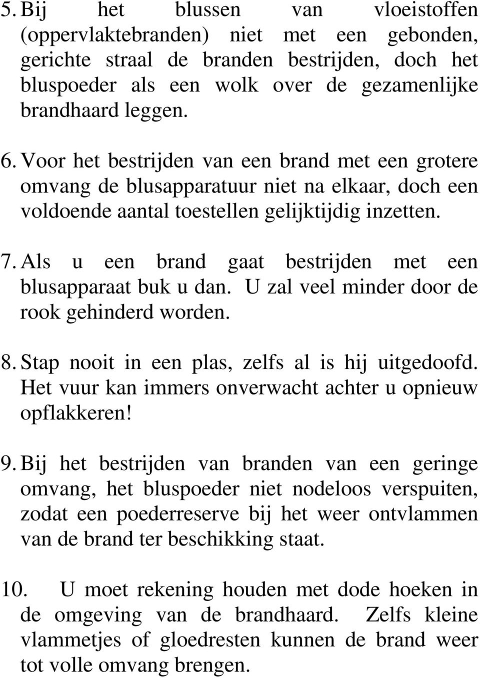 Als u een brand gaat bestrijden met een blusapparaat buk u dan. U zal veel minder door de rook gehinderd worden. 8. Stap nooit in een plas, zelfs al is hij uitgedoofd.