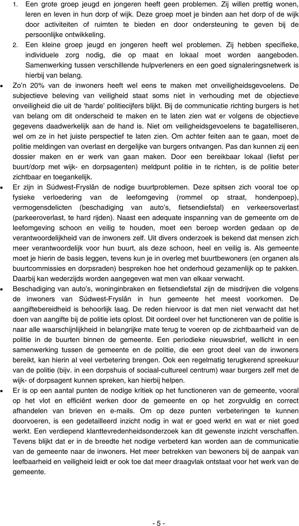 Een kleine groep jeugd en jongeren heeft wel problemen. Zij hebben specifieke, individuele zorg nodig, die op maat en lokaal moet worden aangeboden.