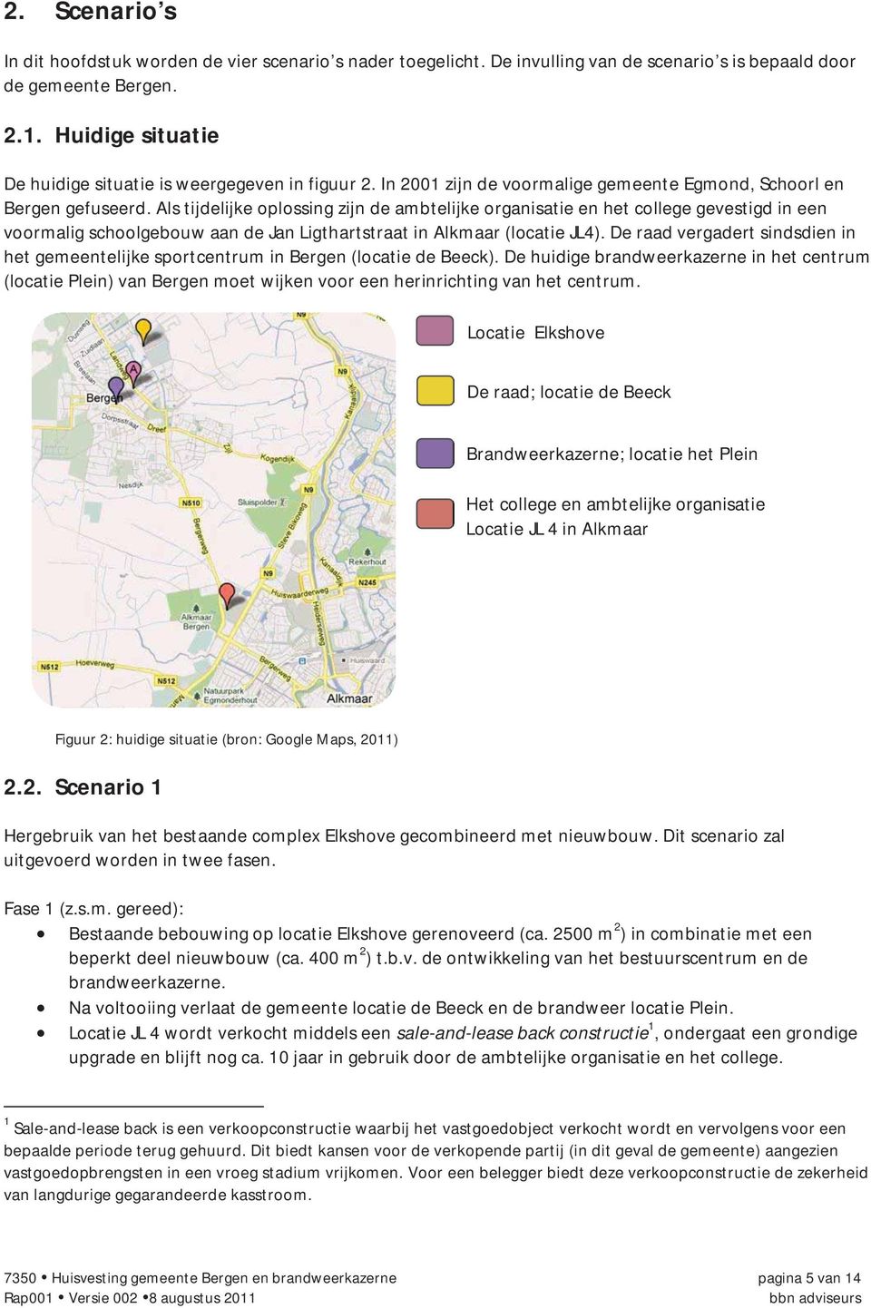 Als tijdelijke oplossing zijn de ambtelijke organisatie en het college gevestigd in een voormalig schoolgebouw aan de Jan Ligthartstraat in Alkmaar (locatie JL4).