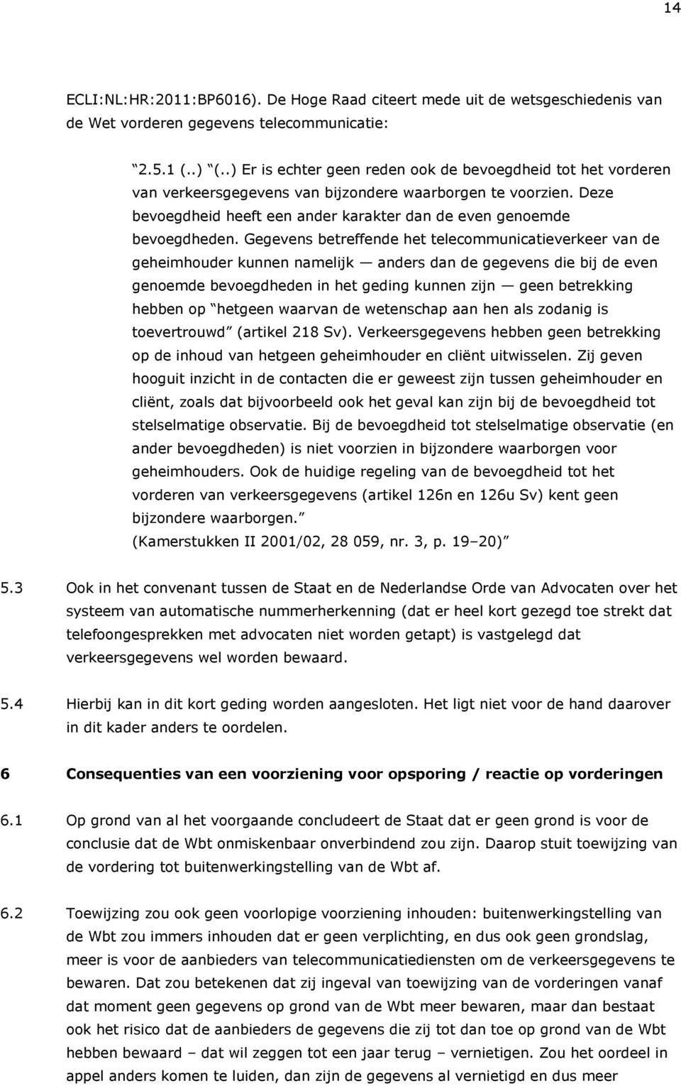 Gegevens betreffende het telecommunicatieverkeer van de geheimhouder kunnen namelijk anders dan de gegevens die bij de even genoemde bevoegdheden in het geding kunnen zijn geen betrekking hebben op