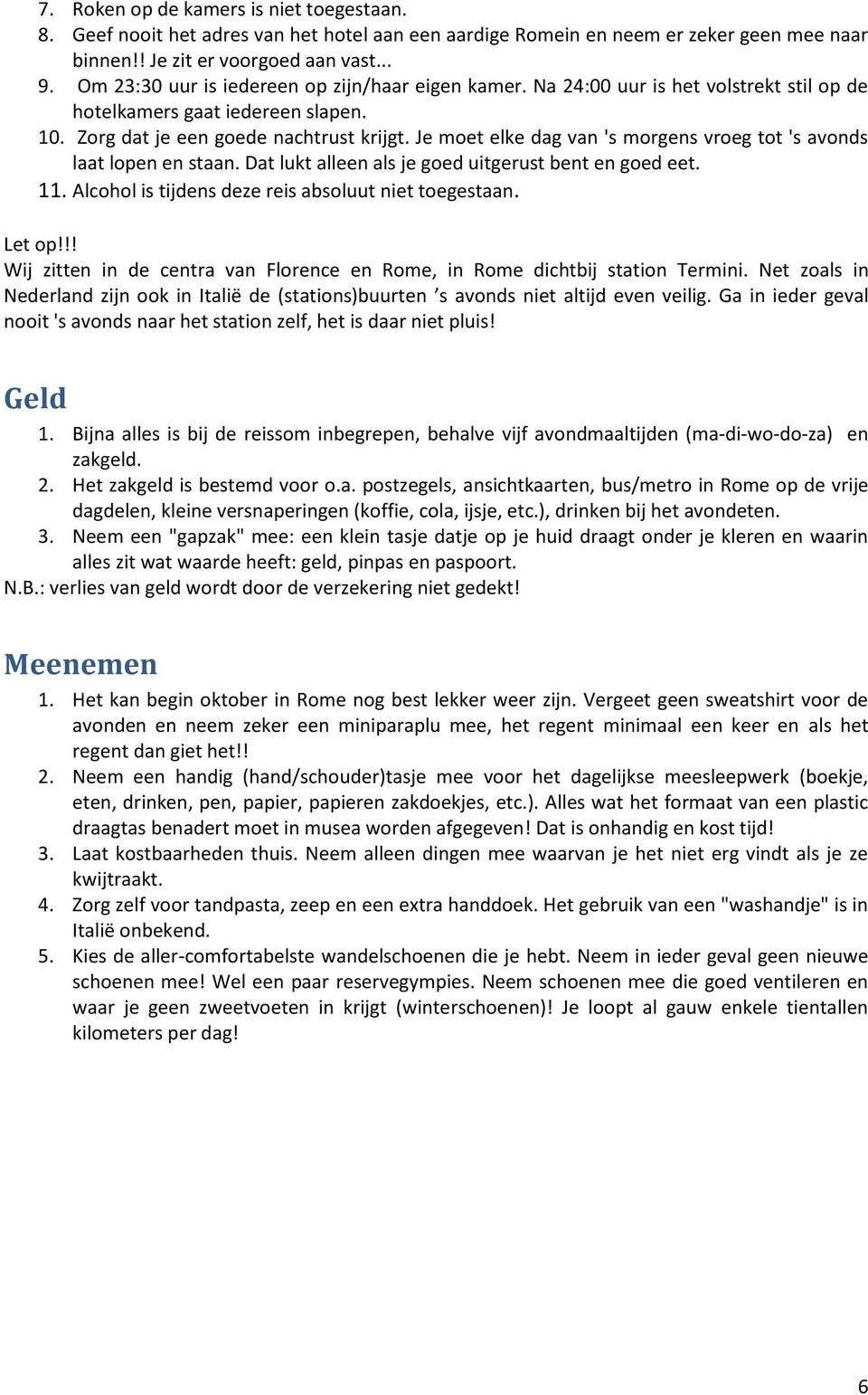 Je moet elke dag van 's morgens vroeg tot 's avonds laat lopen en staan. Dat lukt alleen als je goed uitgerust bent en goed eet. 11. Alcohol is tijdens deze reis absoluut niet toegestaan. Let op!