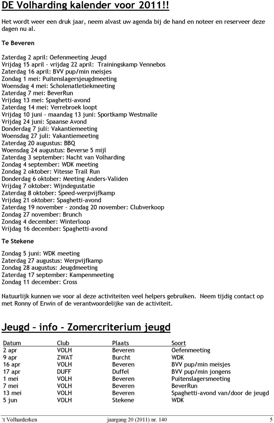 mei: Scholenatletiekmeeting Zaterdag 7 mei: BeverRun Vrijdag 13 mei: Spaghetti-avond Zaterdag 14 mei: Verrebroek loopt Vrijdag 10 juni maandag 13 juni: Sportkamp Westmalle Vrijdag 24 juni: Spaanse