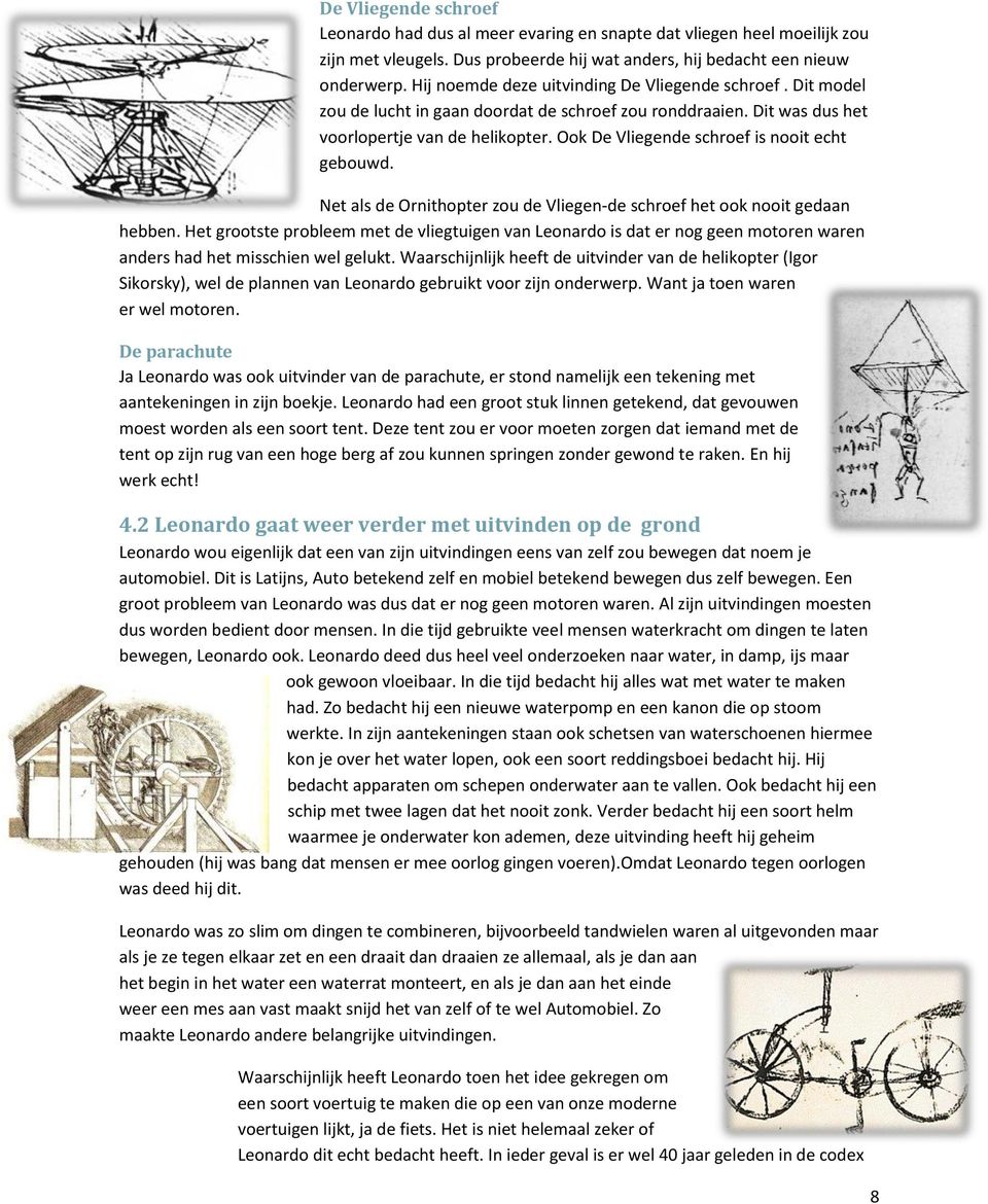 Ook De Vliegende schroef is nooit echt gebouwd. Net als de Ornithopter zou de Vliegen-de schroef het ook nooit gedaan hebben.