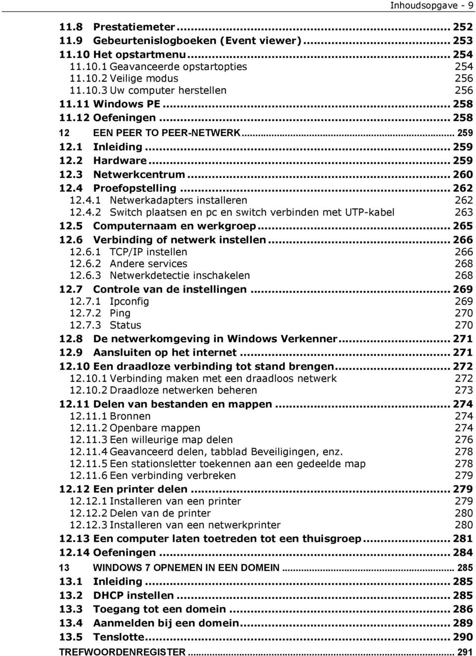 4.2 Switch plaatsen en pc en switch verbinden met UTP-kabel 263 12.5 Computernaam en werkgroep... 265 12.6 Verbinding of netwerk instellen... 266 12.6.1 TCP/IP instellen 266 12.6.2 Andere services 268 12.