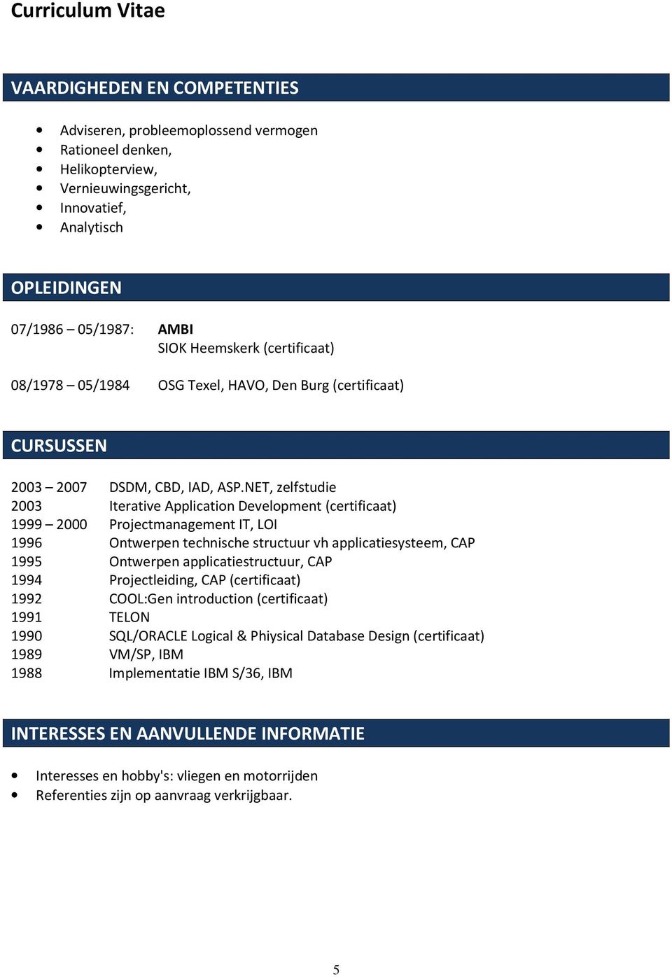 NET, zelfstudie 2003 Iterative Application Development (certificaat) 1999 2000 Projectmanagement IT, LOI 1996 Ontwerpen technische structuur vh applicatiesysteem, CAP 1995 Ontwerpen