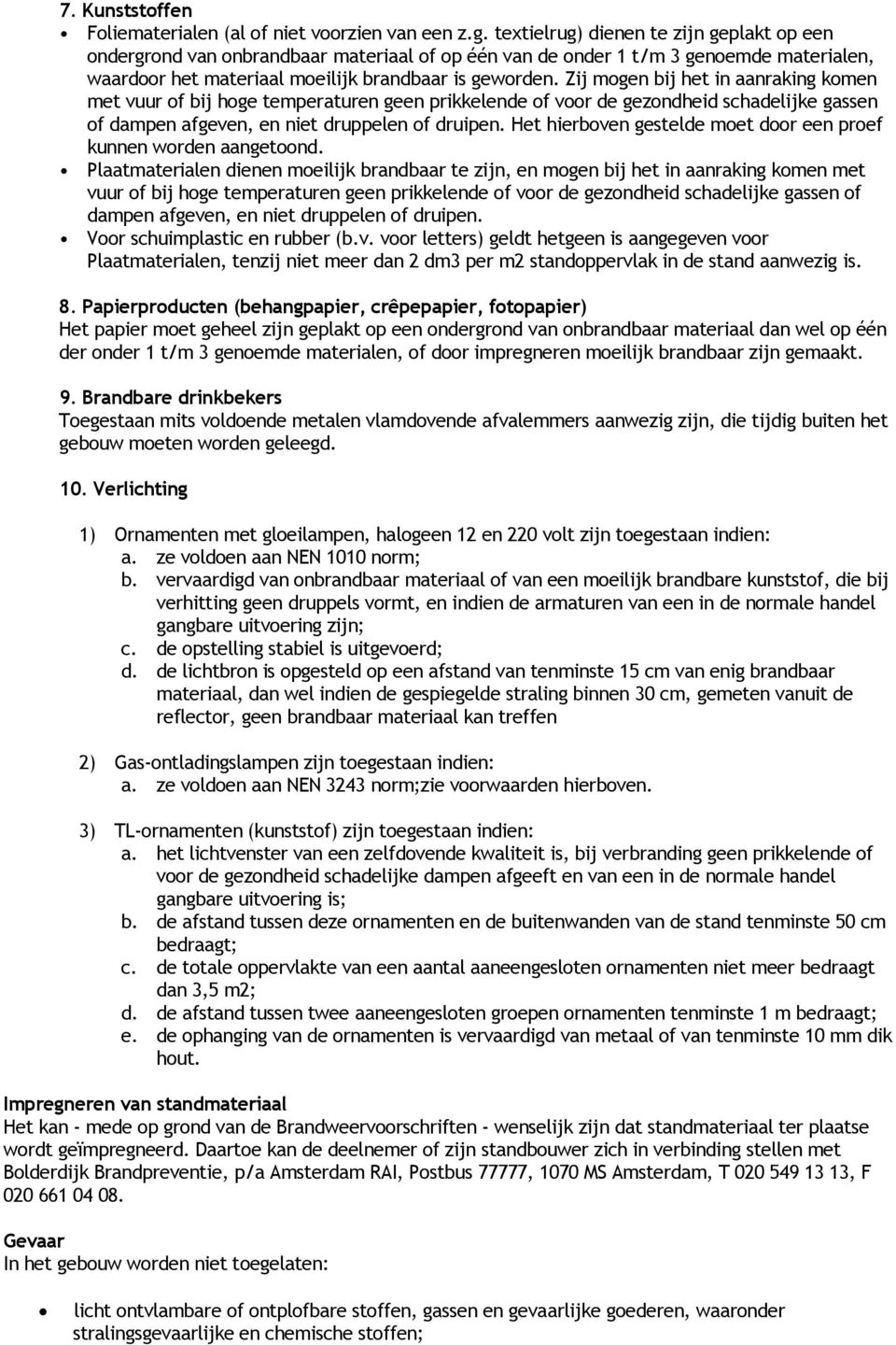 Zij mogen bij het in aanraking komen met vuur of bij hoge temperaturen geen prikkelende of voor de gezondheid schadelijke gassen of dampen afgeven, en niet druppelen of druipen.