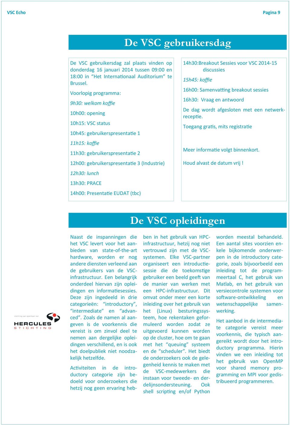 lunch 13h30: PRACE 14h00: Presentatie EUDAT (tbc) 14h30:Breakout Sessies voor VSC 2014-15 discussies 15h45: koffie 16h00: Samenvatting breakout sessies 16h30: Vraag en antwoord De dag wordt