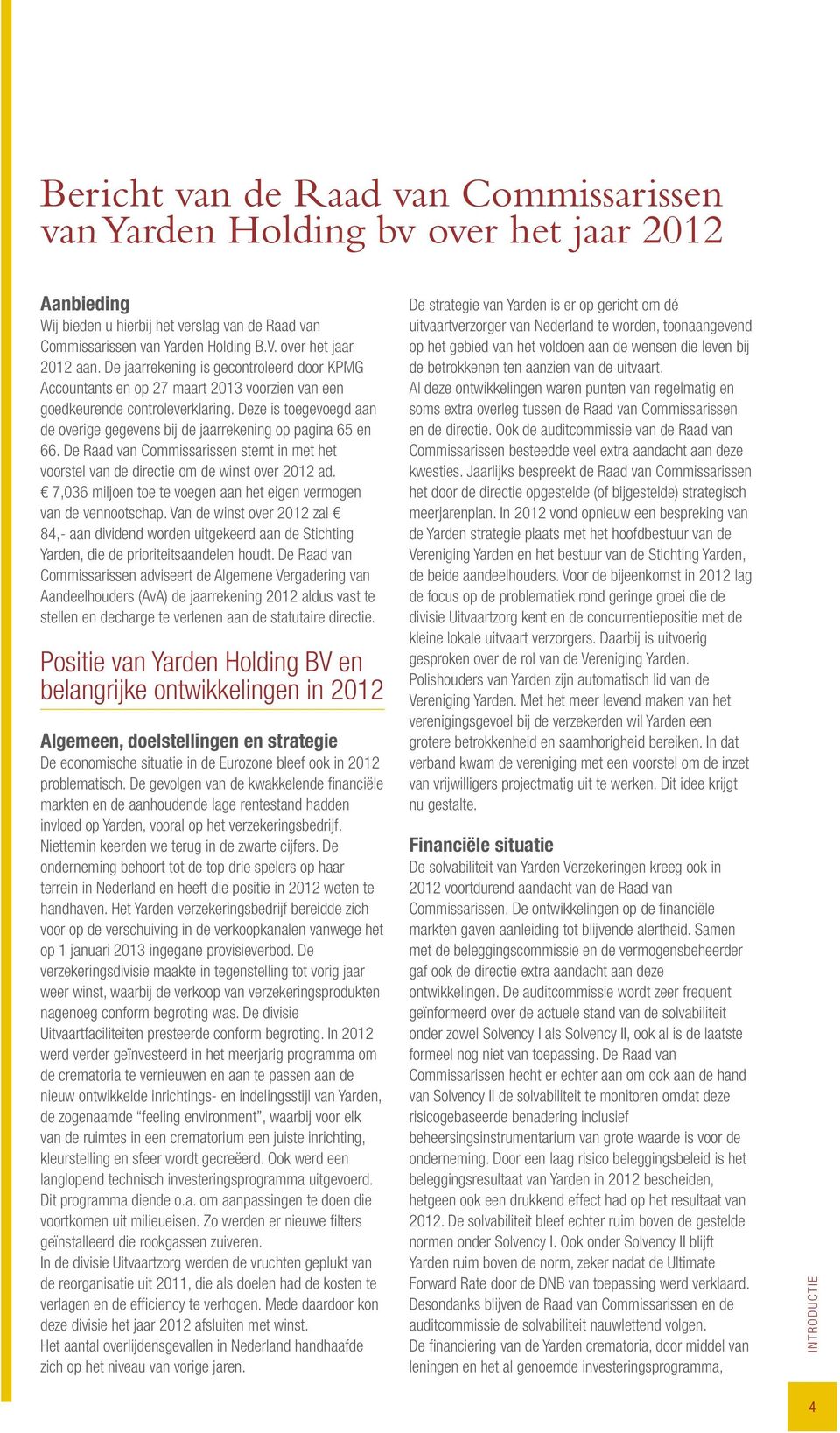 Deze is toegevoegd aan de overige gegevens bij de jaarrekening op pagina 65 en 66. De Raad van Commissarissen stemt in met het voorstel van de directie om de winst over 2012 ad.