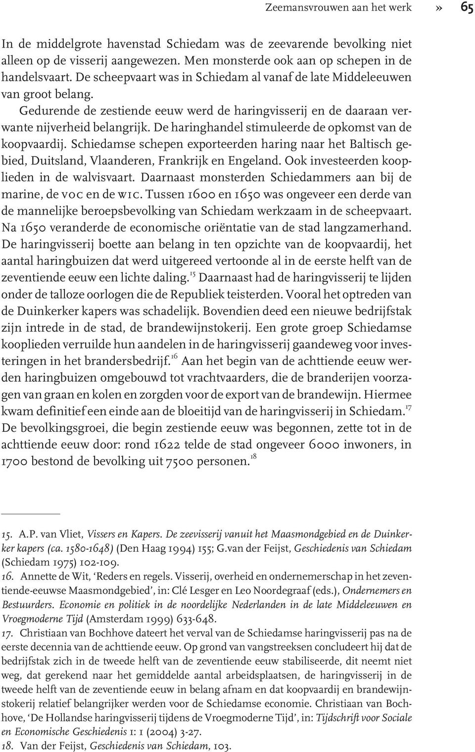 De haringhandel stimuleerde de opkomst van de koopvaardij. Schiedamse schepen exporteerden haring naar het Baltisch gebied, Duitsland, Vlaanderen, Frankrijk en Engeland.