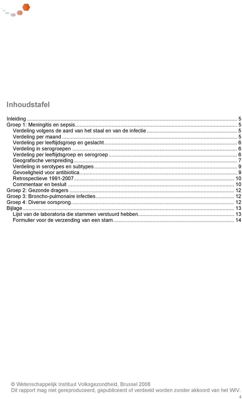 .. 9 Retrospectieve 1991-27... 1 Commentaar en besluit... 1 Groep 2: Gezonde dragers... 12 Groep 3: Broncho-pulmonaire infecties... 12 Groep 4: Diverse oorsprong... 12 Bijlage.