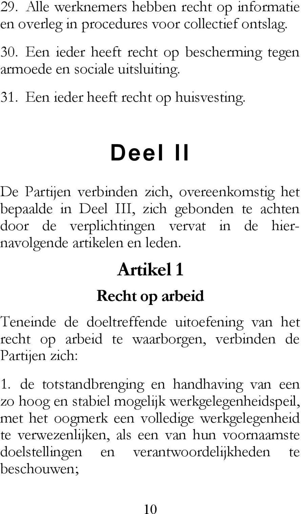 Deel II De Partijen verbinden zich, overeenkomstig het bepaalde in Deel III, zich gebonden te achten door de verplichtingen vervat in de hiernavolgende artikelen en leden.