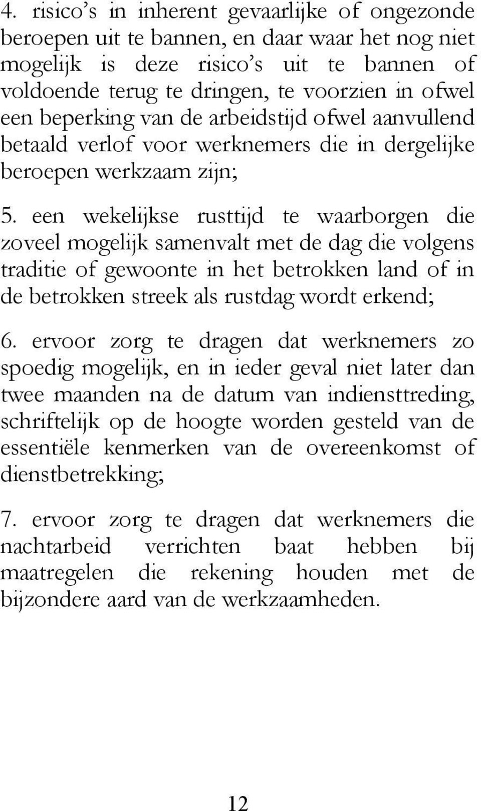 een wekelijkse rusttijd te waarborgen die zoveel mogelijk samenvalt met de dag die volgens traditie of gewoonte in het betrokken land of in de betrokken streek als rustdag wordt erkend; 6.