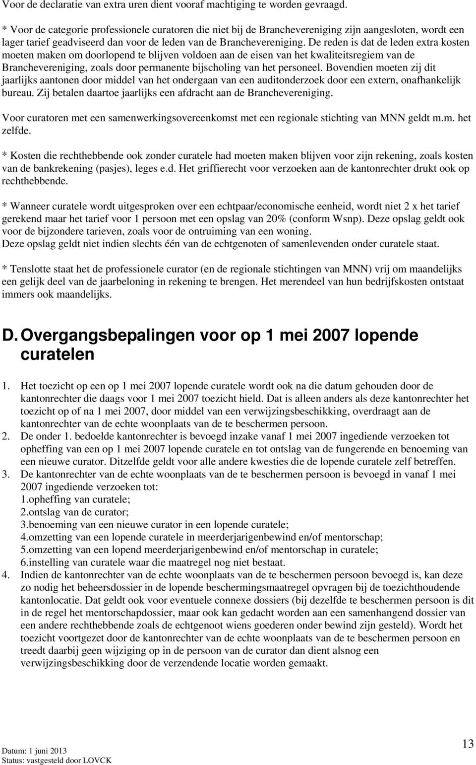 De reden is dat de leden extra kosten moeten maken om doorlopend te blijven voldoen aan de eisen van het kwaliteitsregiem van de Branchevereniging, zoals door permanente bijscholing van het personeel.