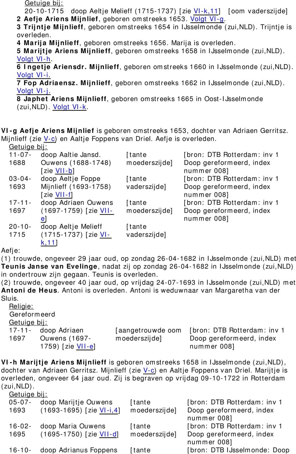 5 Marijtje Ariens Mijnlieff, geboren omstreeks 1658 in IJsselmonde (zui,nld). Volgt VI-h. 6 Ingetje Ariensdr. Mijnlieff, geboren omstreeks 1660 in IJsselmonde (zui,nld). Volgt VI-i. 7 Fop Adriaensz.