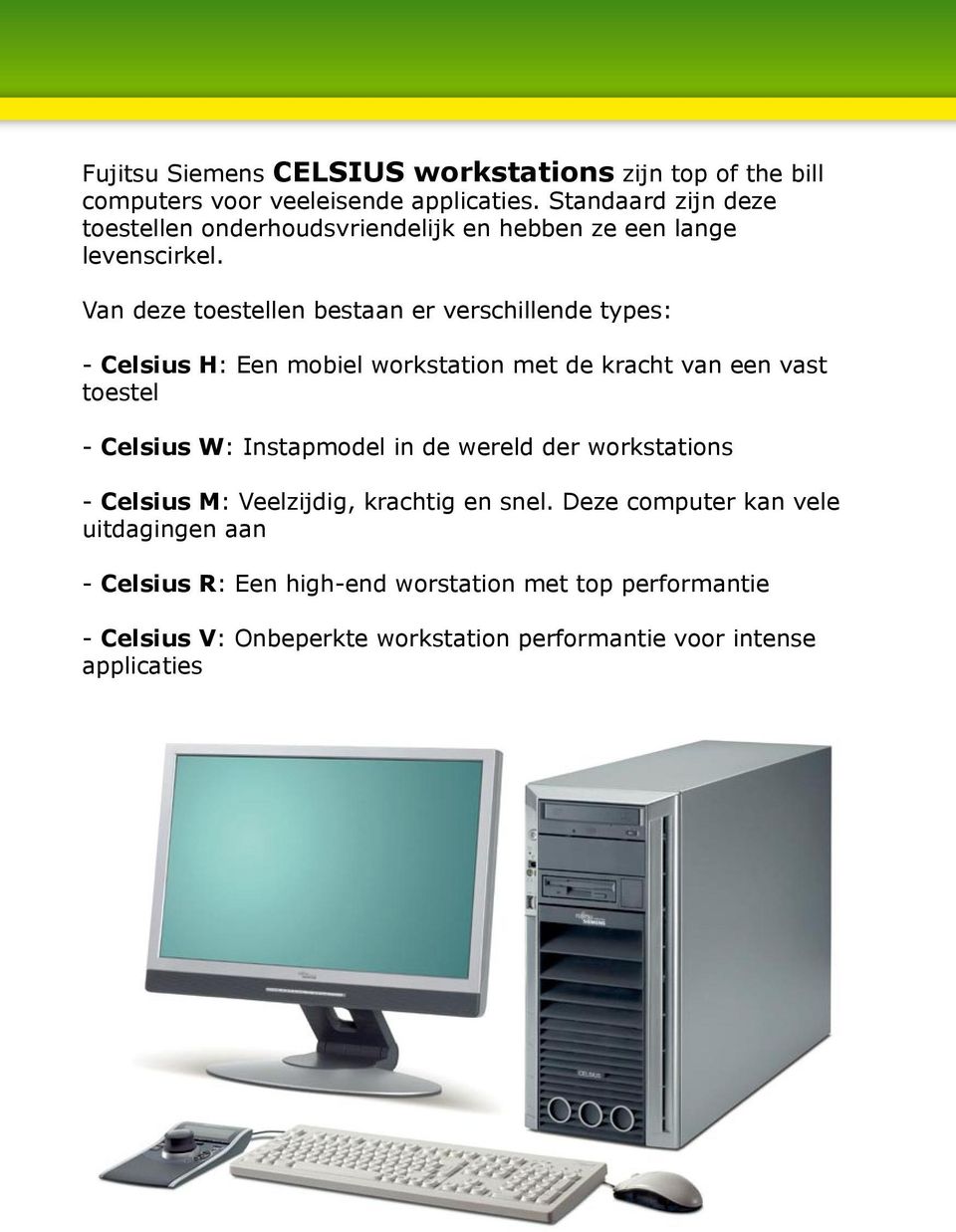 Van deze toestellen bestaan er verschillende types: - Celsius H: Een mobiel workstation met de kracht van een vast toestel - Celsius W: