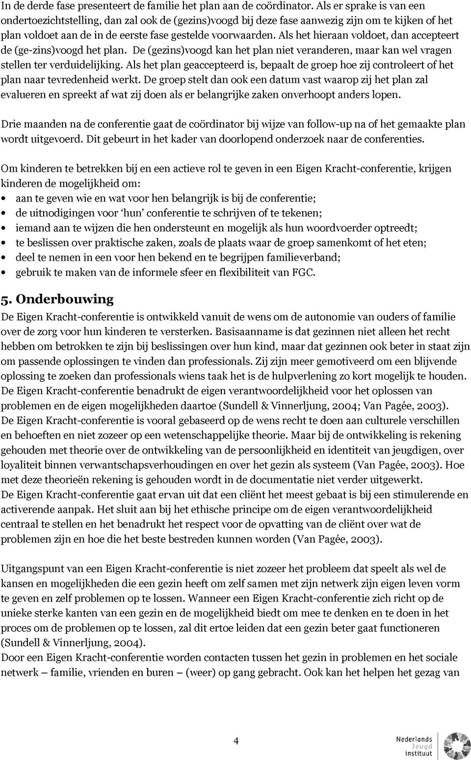 Als het hieraan voldoet, dan accepteert de (ge-zins)voogd het plan. De (gezins)voogd kan het plan niet veranderen, maar kan wel vragen stellen ter verduidelijking.