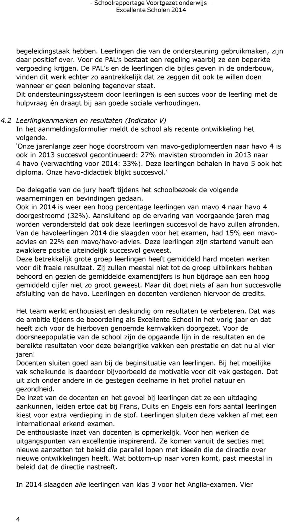 Dit ondersteuningssysteem door leerlingen is een succes voor de leerling met de hulpvraag én draagt bij aan goede sociale verhoudingen. 4.