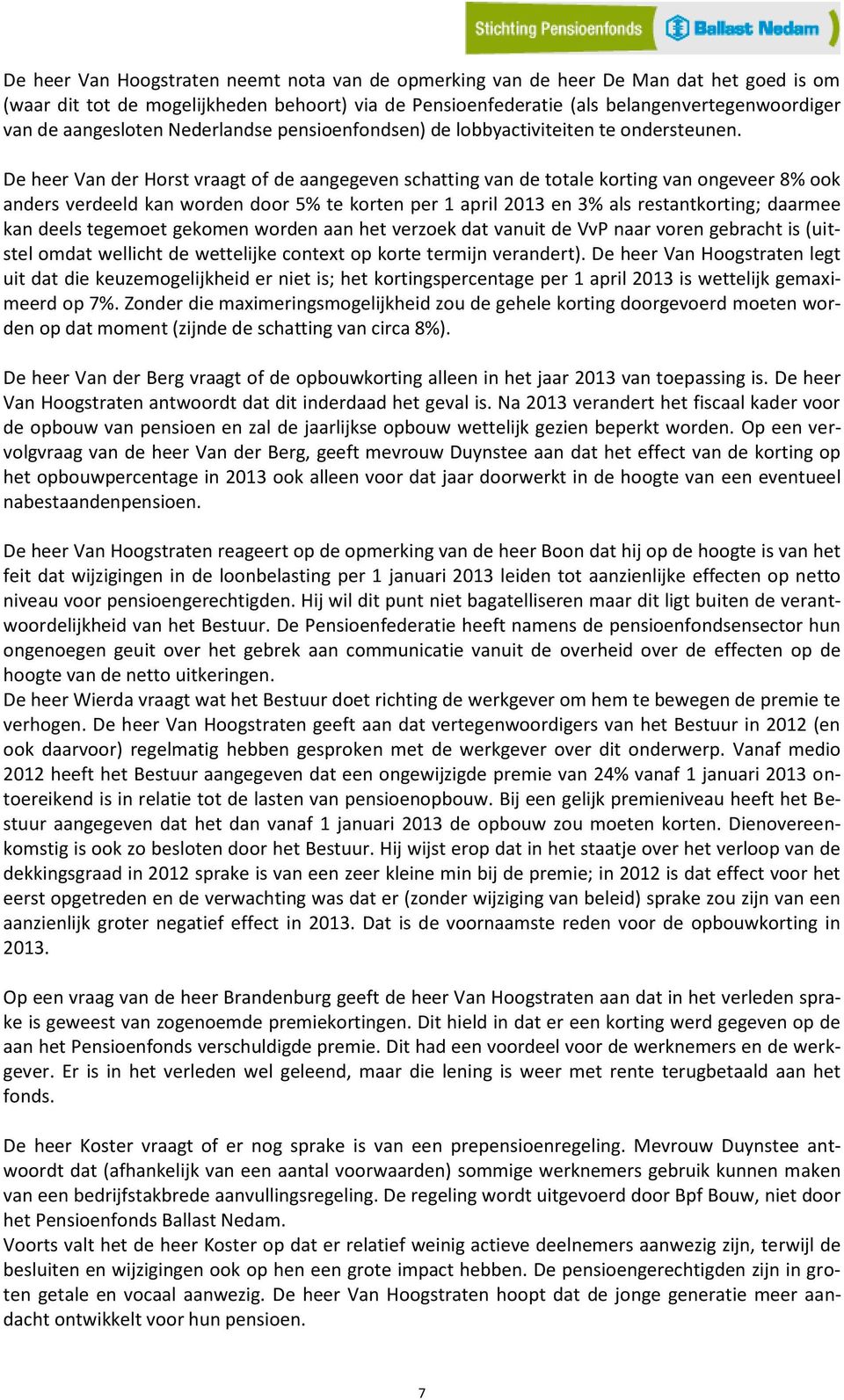 De heer Van der Horst vraagt of de aangegeven schatting van de totale korting van ongeveer 8% ook anders verdeeld kan worden door 5% te korten per 1 april 2013 en 3% als restantkorting; daarmee kan