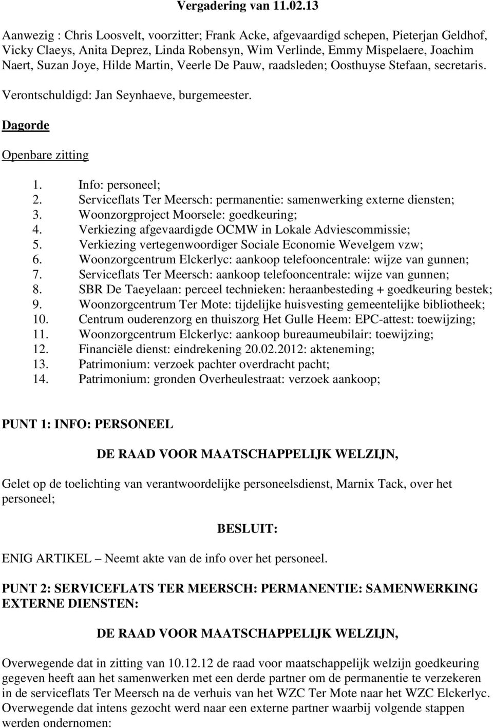 Hilde Martin, Veerle De Pauw, raadsleden; Oosthuyse Stefaan, secretaris. Verontschuldigd: Jan Seynhaeve, burgemeester. Dagorde Openbare zitting 1. Info: personeel; 2.