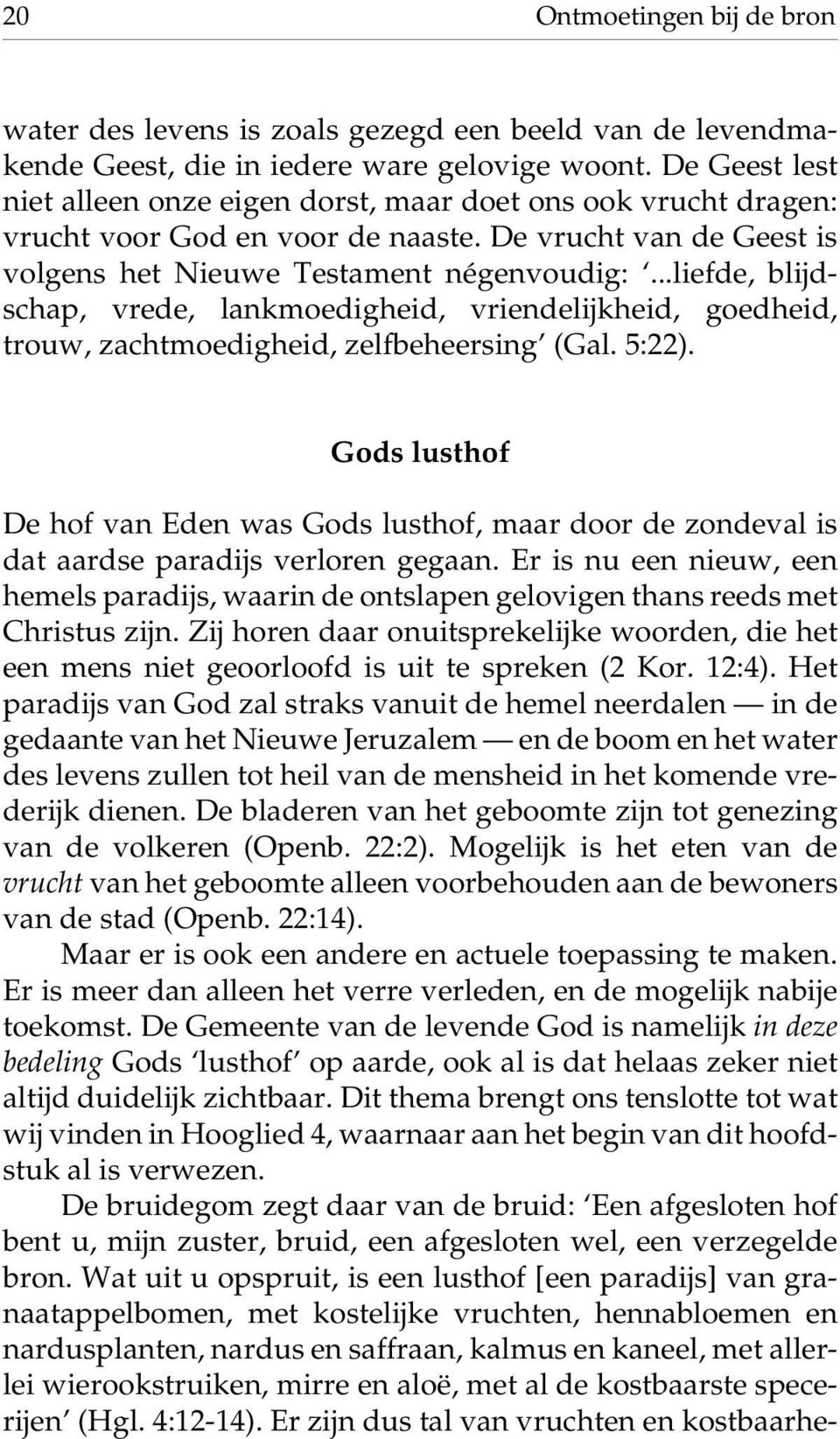 ..liefde, blijdschap, vrede, lankmoedigheid, vriendelijkheid, goedheid, trouw, zachtmoedigheid, zelfbeheersing (Gal. 5:22).