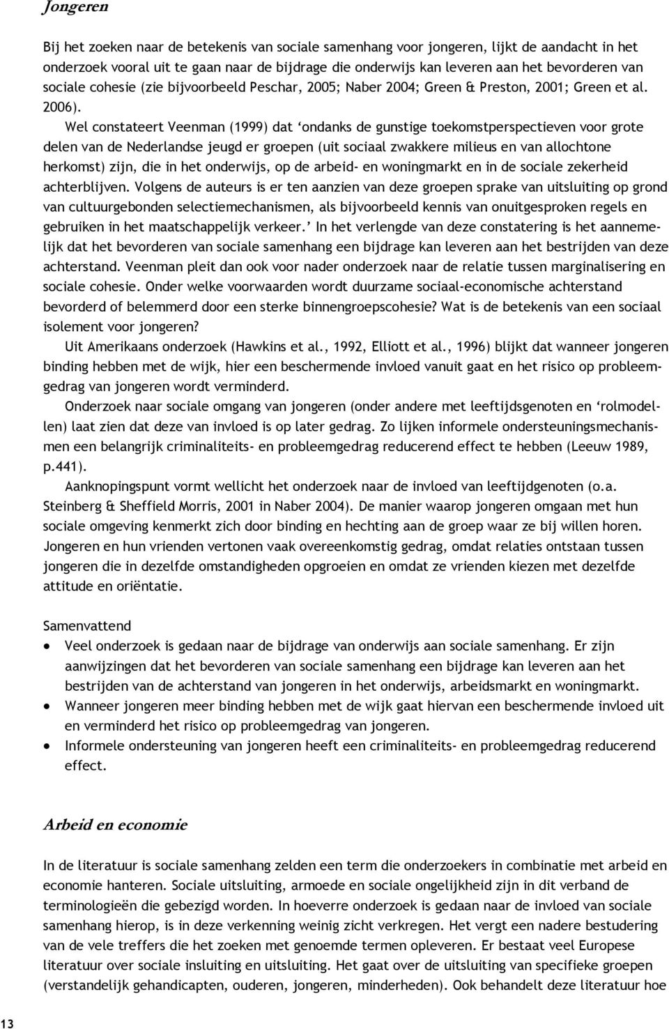 Wel constateert Veenman (1999) dat ondanks de gunstige toekomstperspectieven voor grote delen van de Nederlandse jeugd er groepen (uit sociaal zwakkere milieus en van allochtone herkomst) zijn, die