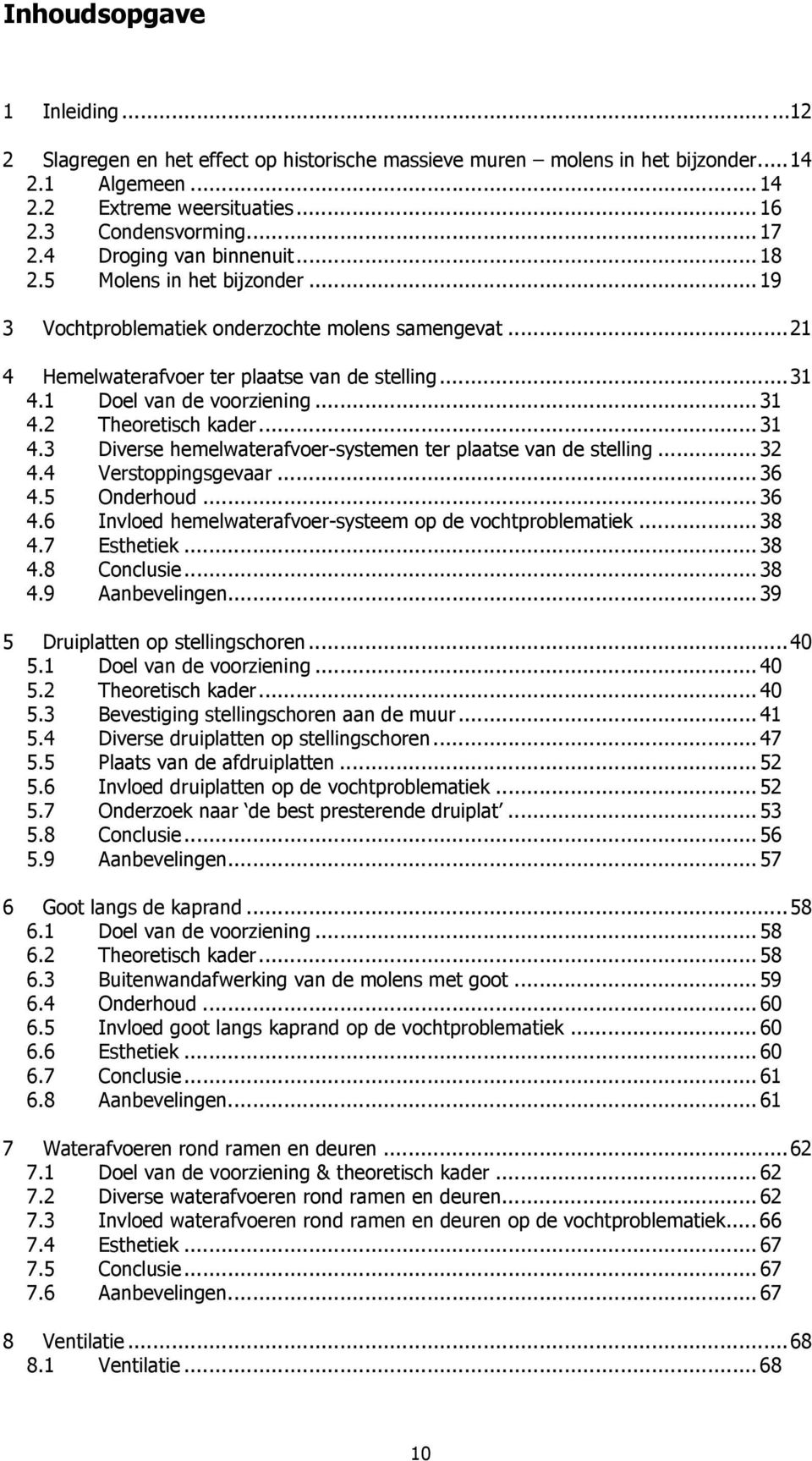 ..31 4.2 Theoretisch kader...31 4.3 Diverse hemelwaterafvoer-systemen ter plaatse van de stelling...32 4.4 Verstoppingsgevaar...36 4.5 Onderhoud...36 4.6 Invloed hemelwaterafvoer-systeem op de vochtproblematiek.