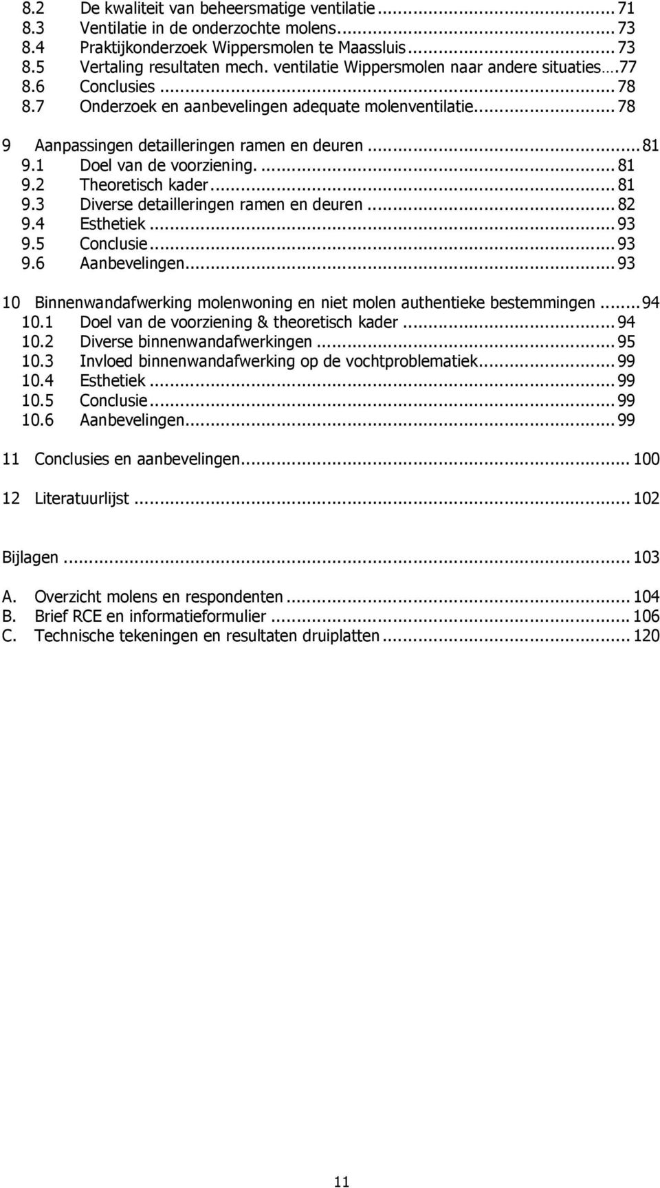 1 Doel van de voorziening....81 9.2 Theoretisch kader...81 9.3 Diverse detailleringen ramen en deuren...82 9.4 Esthetiek...93 9.5 Conclusie...93 9.6 Aanbevelingen.