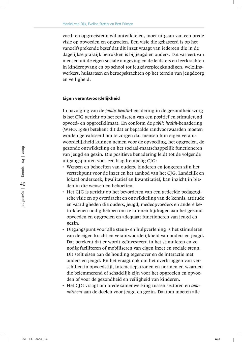 kinderopvang en op school tot jeugdverpleegkundigen, welzijnswerkers, huisartsen en beroepskrachten op het terrein van jeugdzorg en veiligheid Eigen verantwoordelijkheid 40 In navolging van de public