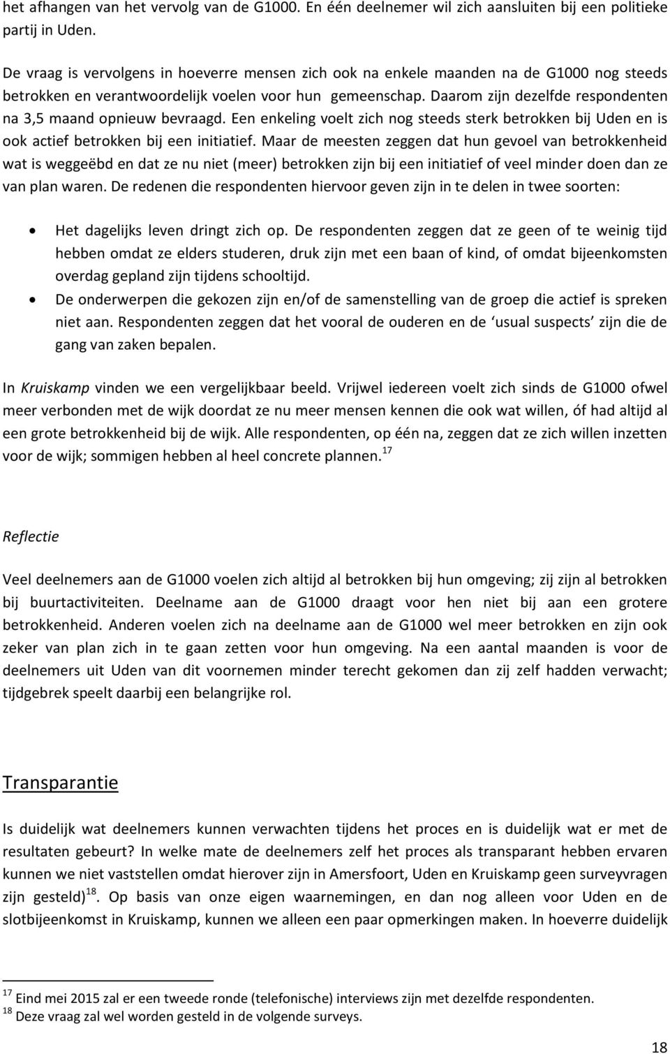 Daarom zijn dezelfde respondenten na 3,5 maand opnieuw bevraagd. Een enkeling voelt zich nog steeds sterk betrokken bij Uden en is ook actief betrokken bij een initiatief.