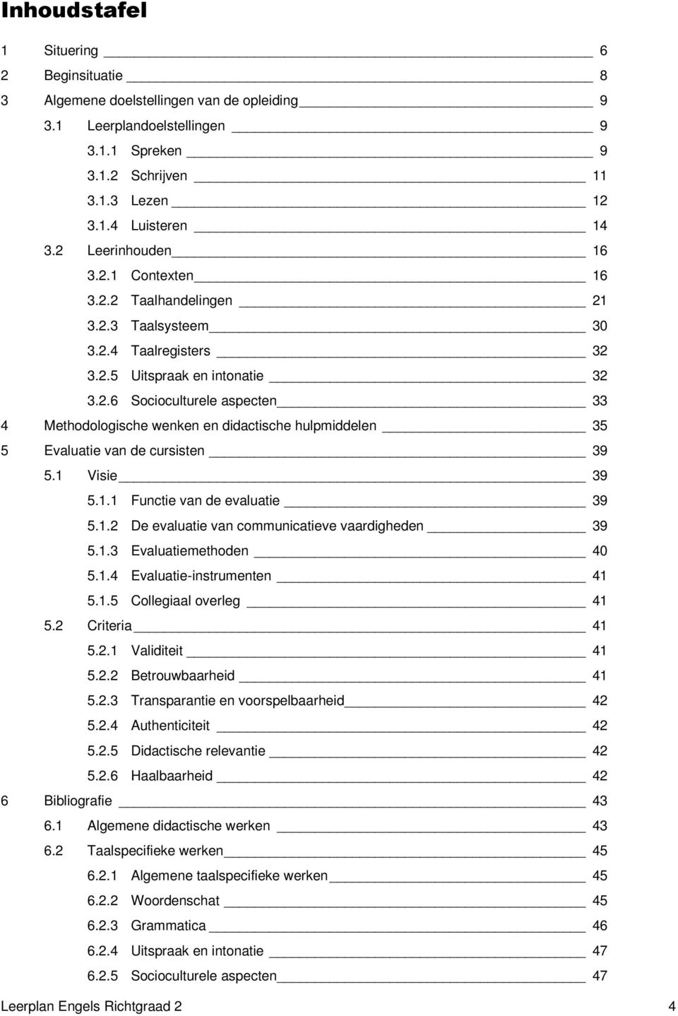 1 Visie 39 5.1.1 Functie van de evaluatie 39 5.1.2 De evaluatie van communicatieve vaardigheden 39 5.1.3 Evaluatiemethoden 40 5.1.4 Evaluatie-instrumenten 41 5.1.5 Collegiaal overleg 41 5.