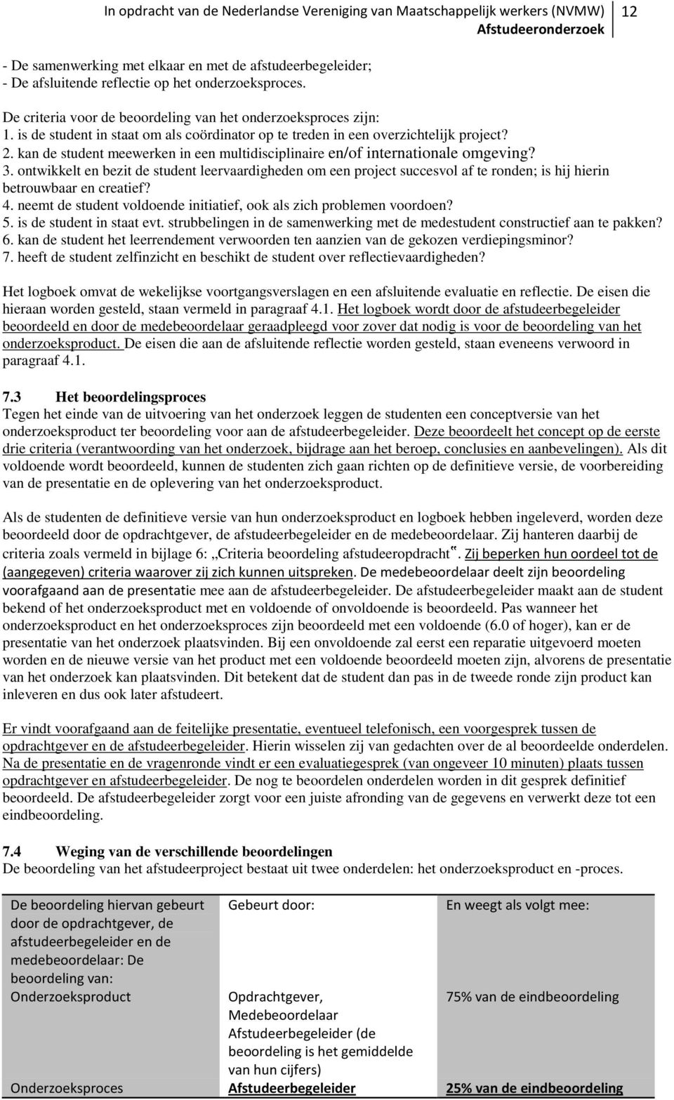 ontwikkelt en bezit de student leervaardigheden om een project succesvol af te ronden; is hij hierin betrouwbaar en creatief? 4. neemt de student voldoende initiatief, ook als zich problemen voordoen?