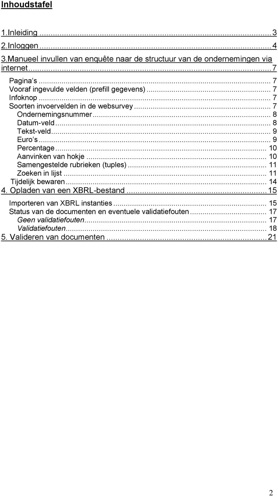 .. 9 Euro s... 9 Percentage... 10 Aanvinken van hokje... 10 Samengestelde rubrieken (tuples)... 11 Zoeken in lijst... 11 Tijdelijk bewaren... 14 4.