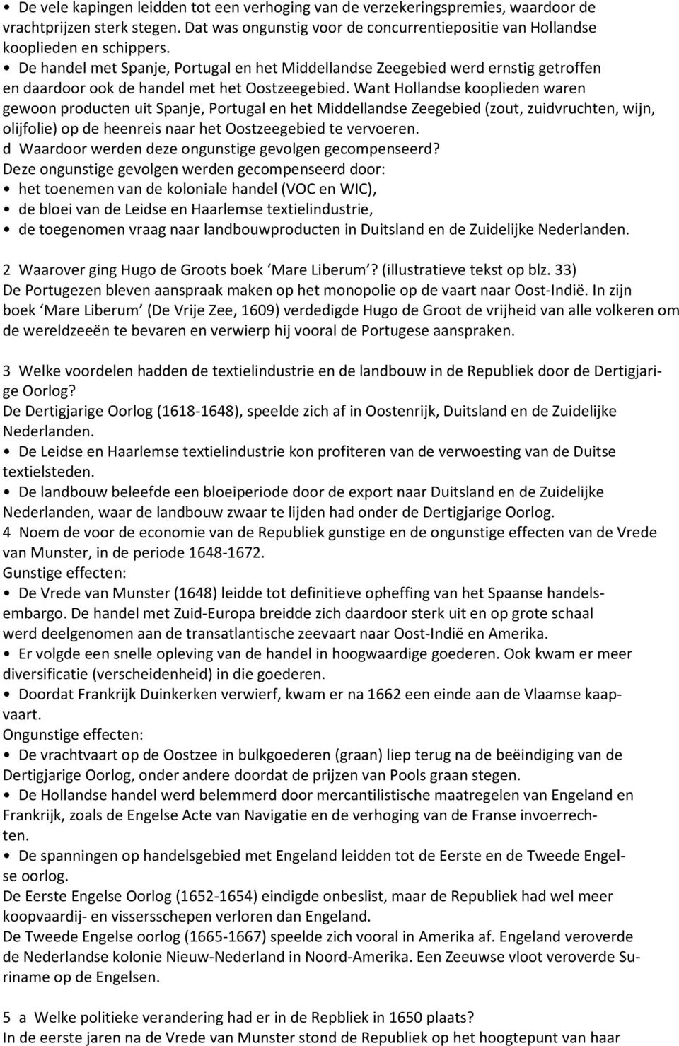 Want Hollandse kooplieden waren gewoon producten uit Spanje, Portugal en het Middellandse Zeegebied (zout, zuidvruchten, wijn, olijfolie) op de heenreis naar het Oostzeegebied te vervoeren.