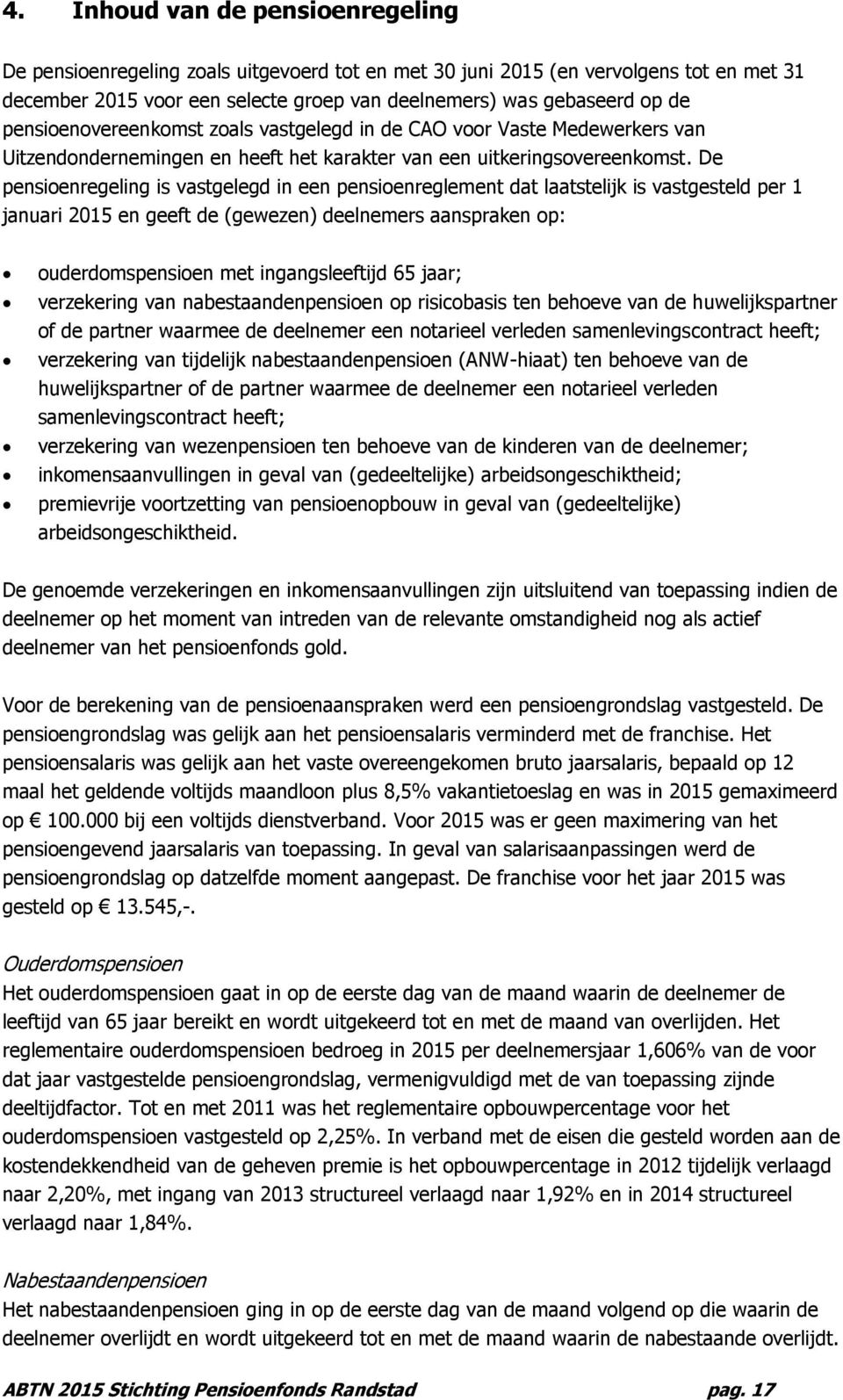 De pensioenregeling is vastgelegd in een pensioenreglement dat laatstelijk is vastgesteld per 1 januari 2015 en geeft de (gewezen) deelnemers aanspraken op: ouderdomspensioen met ingangsleeftijd 65