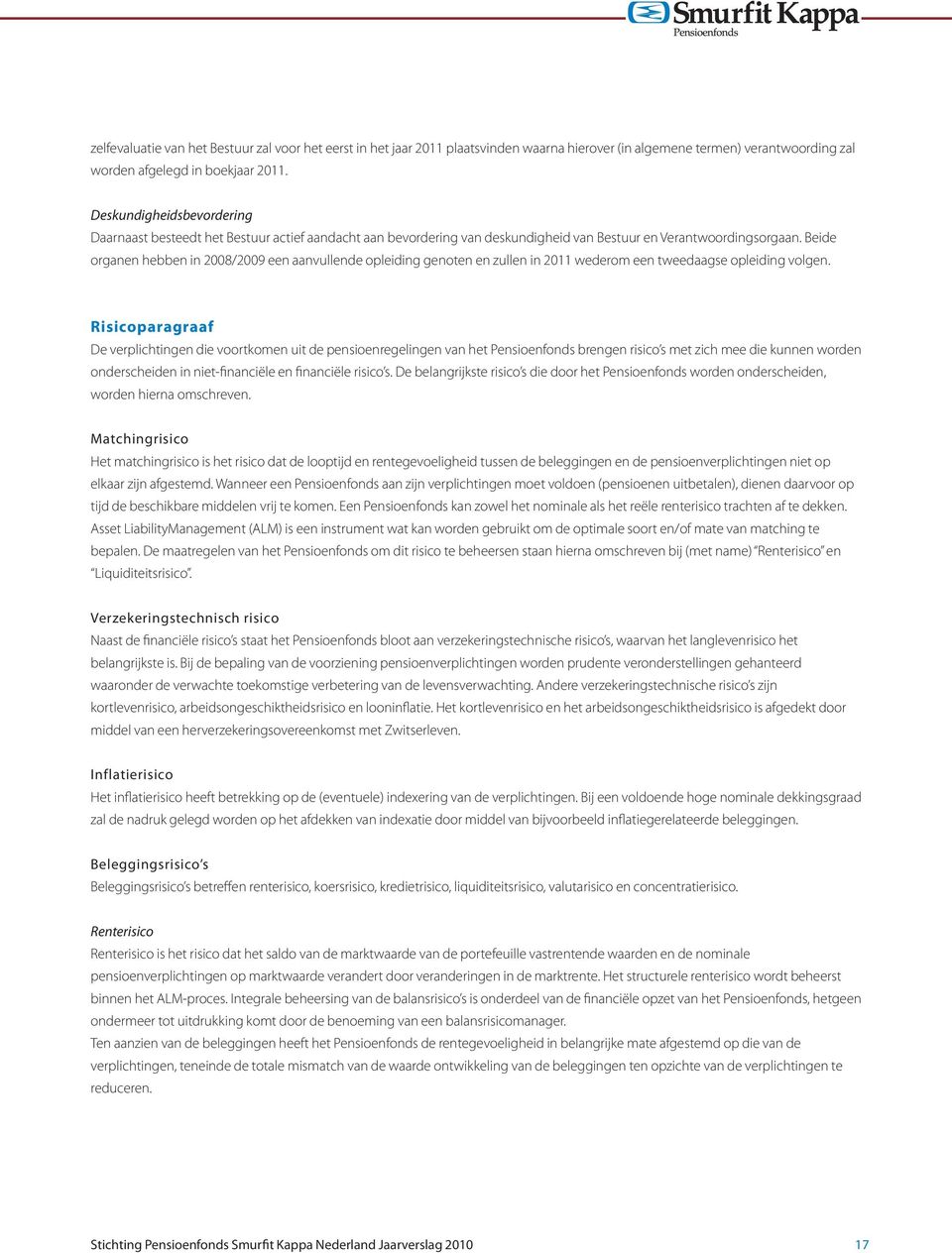 Beide organen hebben in 2008/2009 een aanvullende opleiding genoten en zullen in 2011 wederom een tweedaagse opleiding volgen.