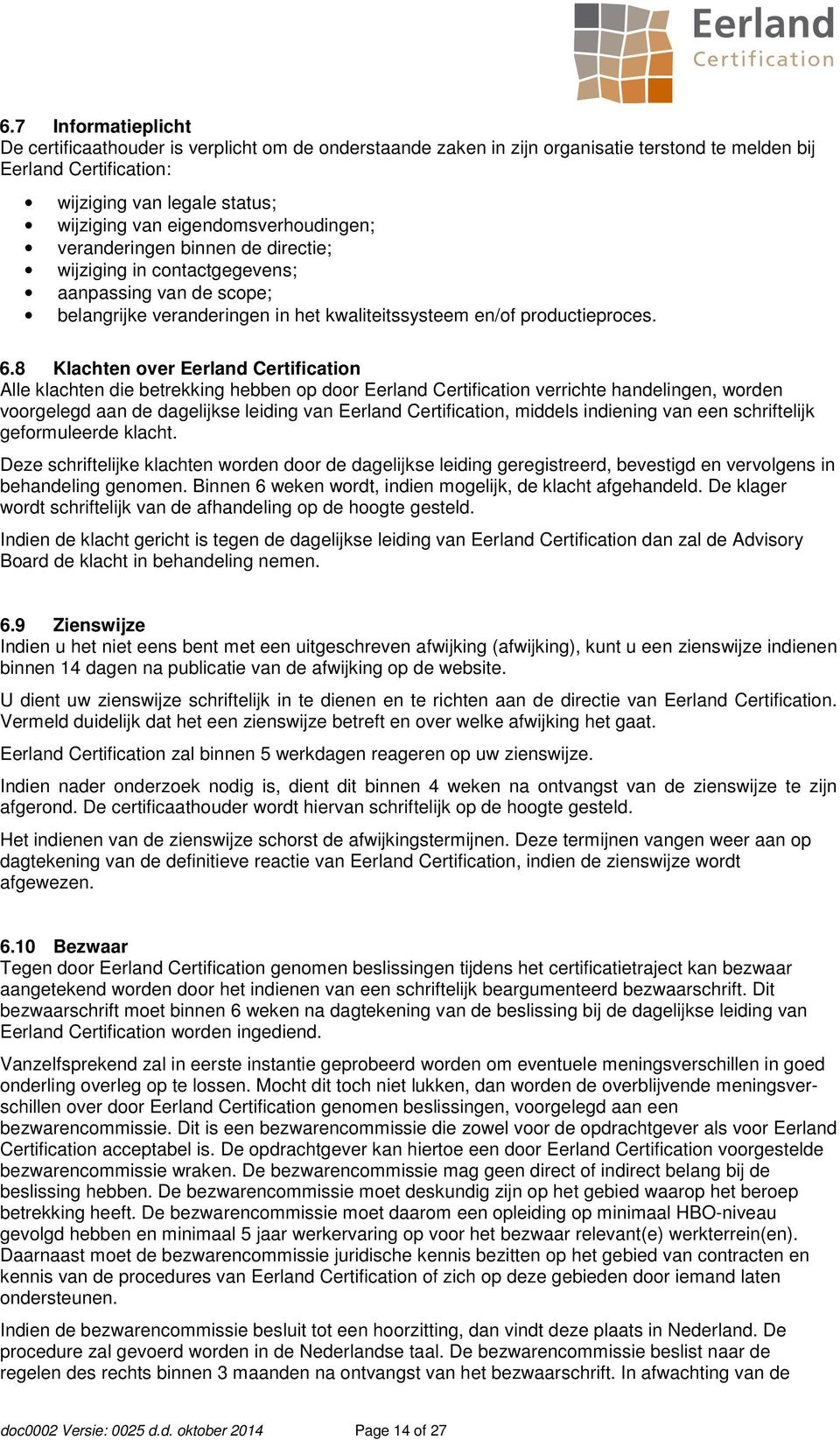 8 Klachten over Eerland Certification Alle klachten die betrekking hebben op door Eerland Certification verrichte handelingen, worden voorgelegd aan de dagelijkse leiding van Eerland Certification,