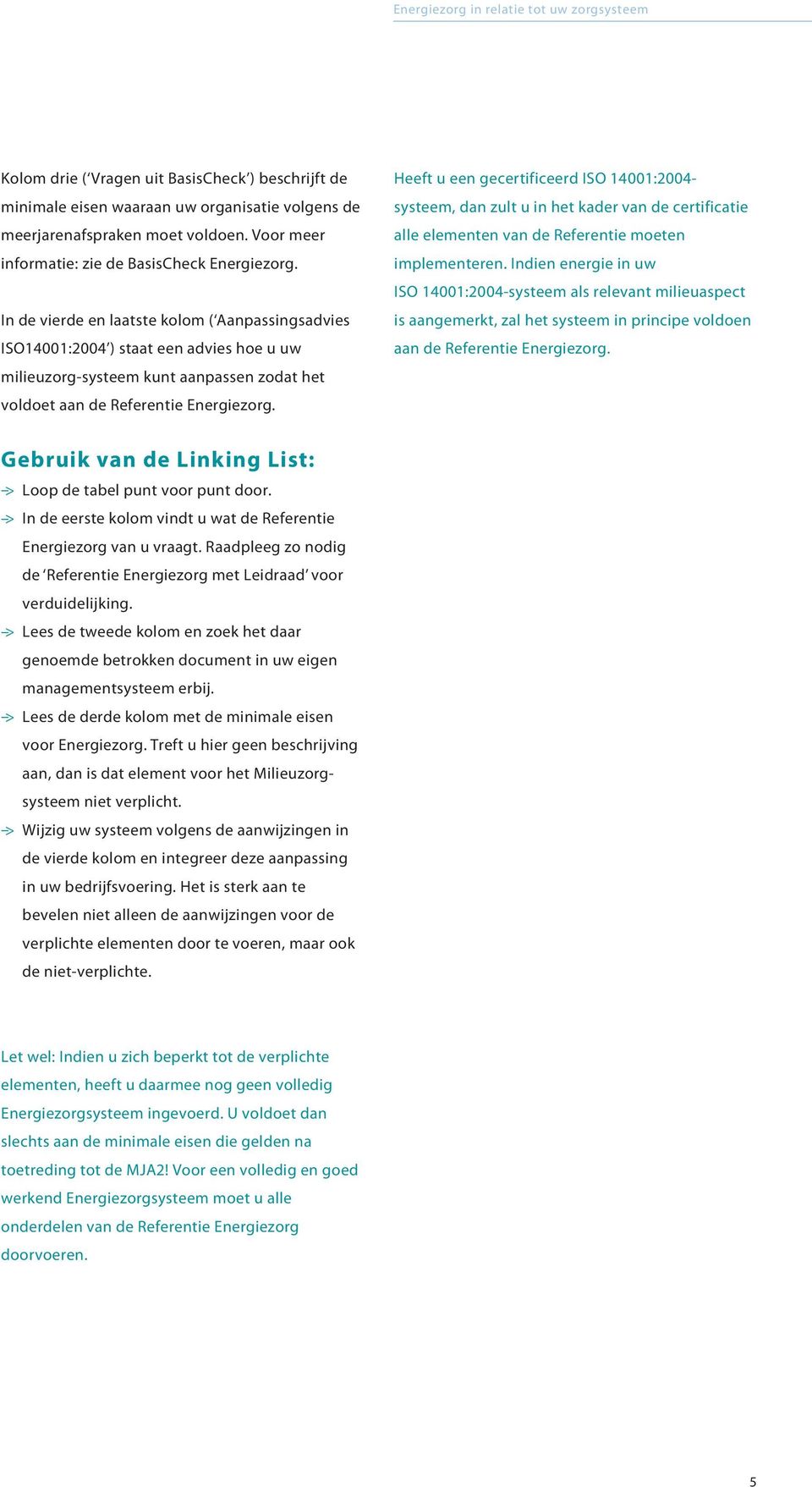 Heeft u een gecertificeerd ISO 14001:2004- systeem, dan zult u in het kader van de certificatie alle elementen van de Referentie moeten implementeren.